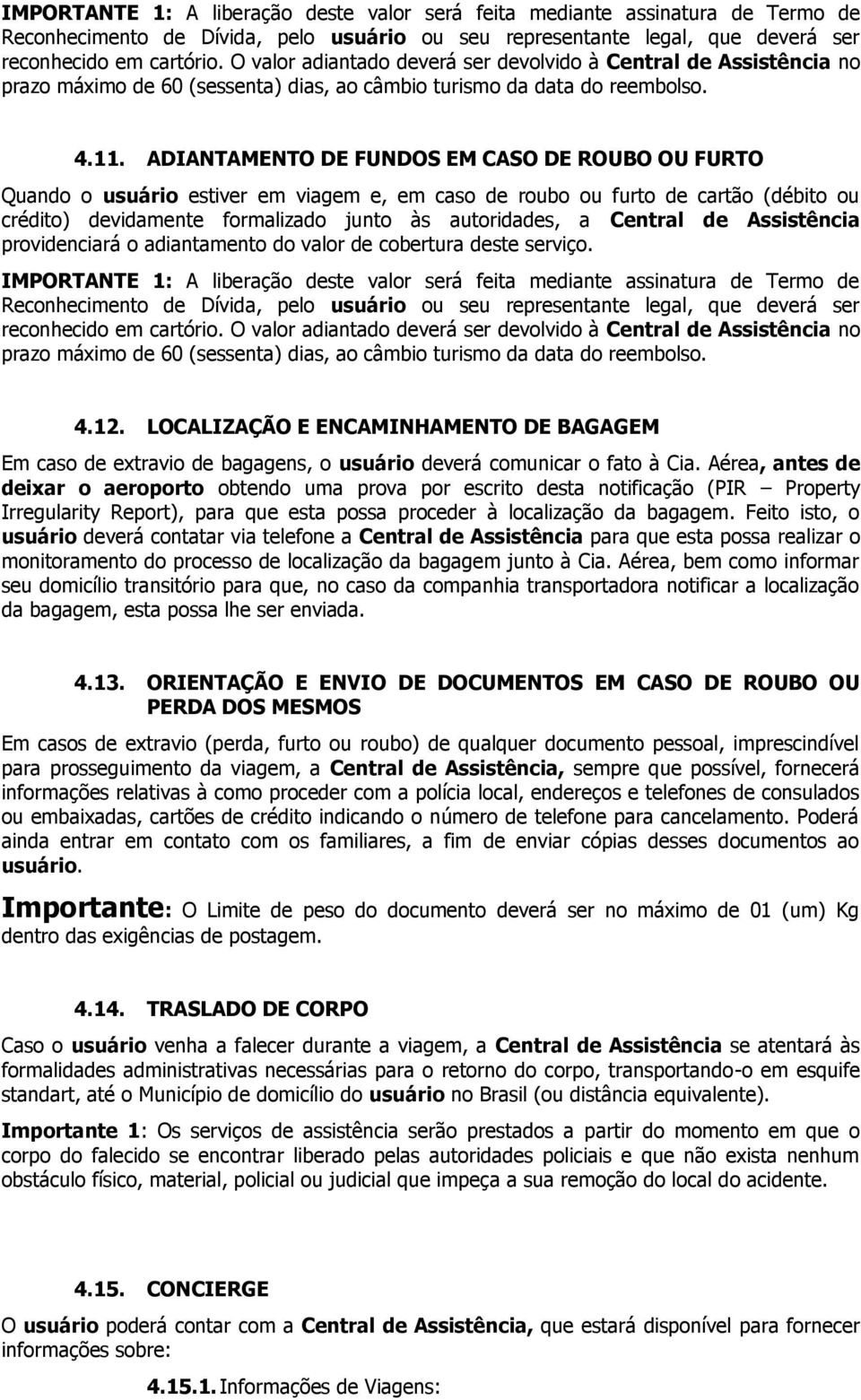 ADIANTAMENTO DE FUNDOS EM CASO DE ROUBO OU FURTO Quando o usuário estiver em viagem e, em caso de roubo ou furto de cartão (débito ou crédito) devidamente formalizado junto às autoridades, a Central