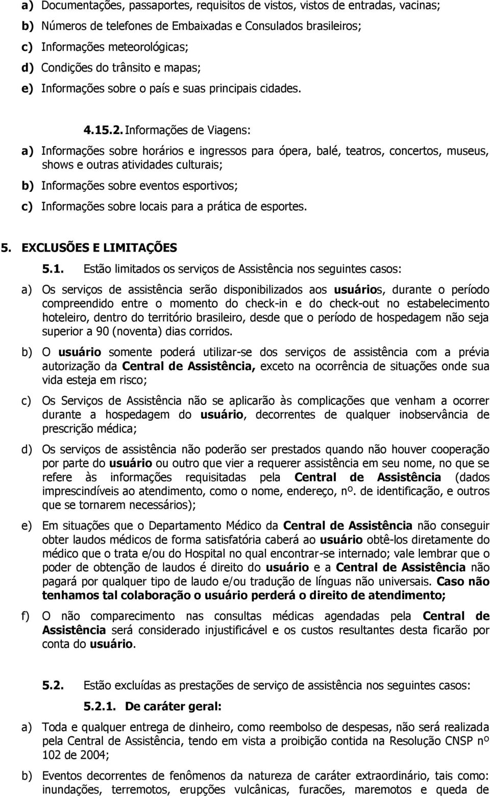 Informações de Viagens: a) Informações sobre horários e ingressos para ópera, balé, teatros, concertos, museus, shows e outras atividades culturais; b) Informações sobre eventos esportivos; c)