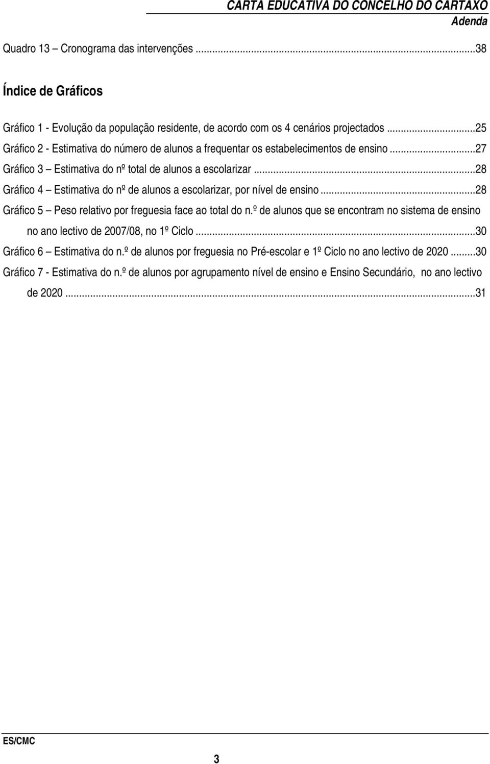 ..28 Gráfico 4 Estimativa do nº de alunos a escolarizar, por nível de ensino...28 Gráfico 5 Peso relativo por freguesia face ao total do n.