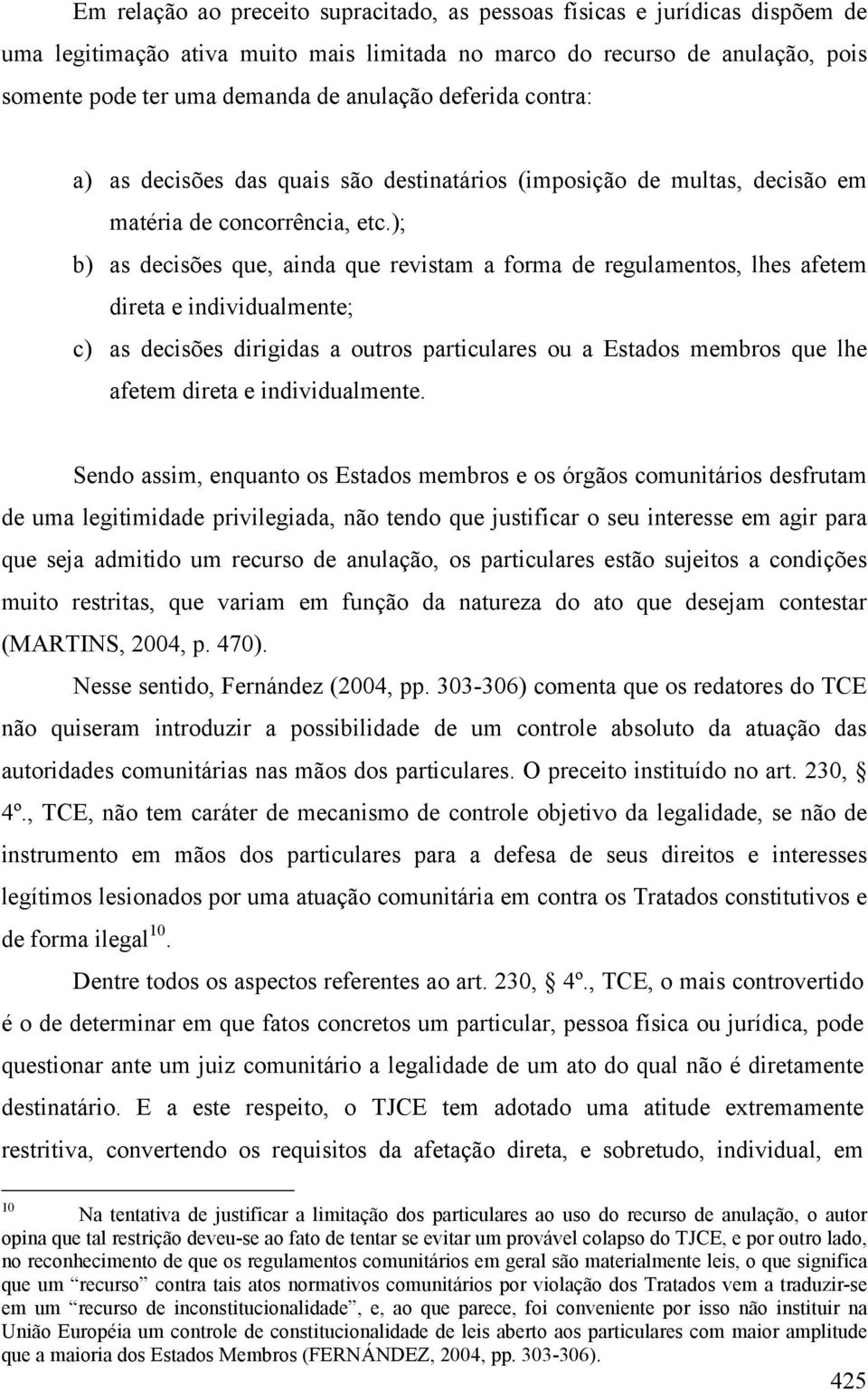 ); b) as decisões que, ainda que revistam a forma de regulamentos, lhes afetem direta e individualmente; c) as decisões dirigidas a outros particulares ou a Estados membros que lhe afetem direta e