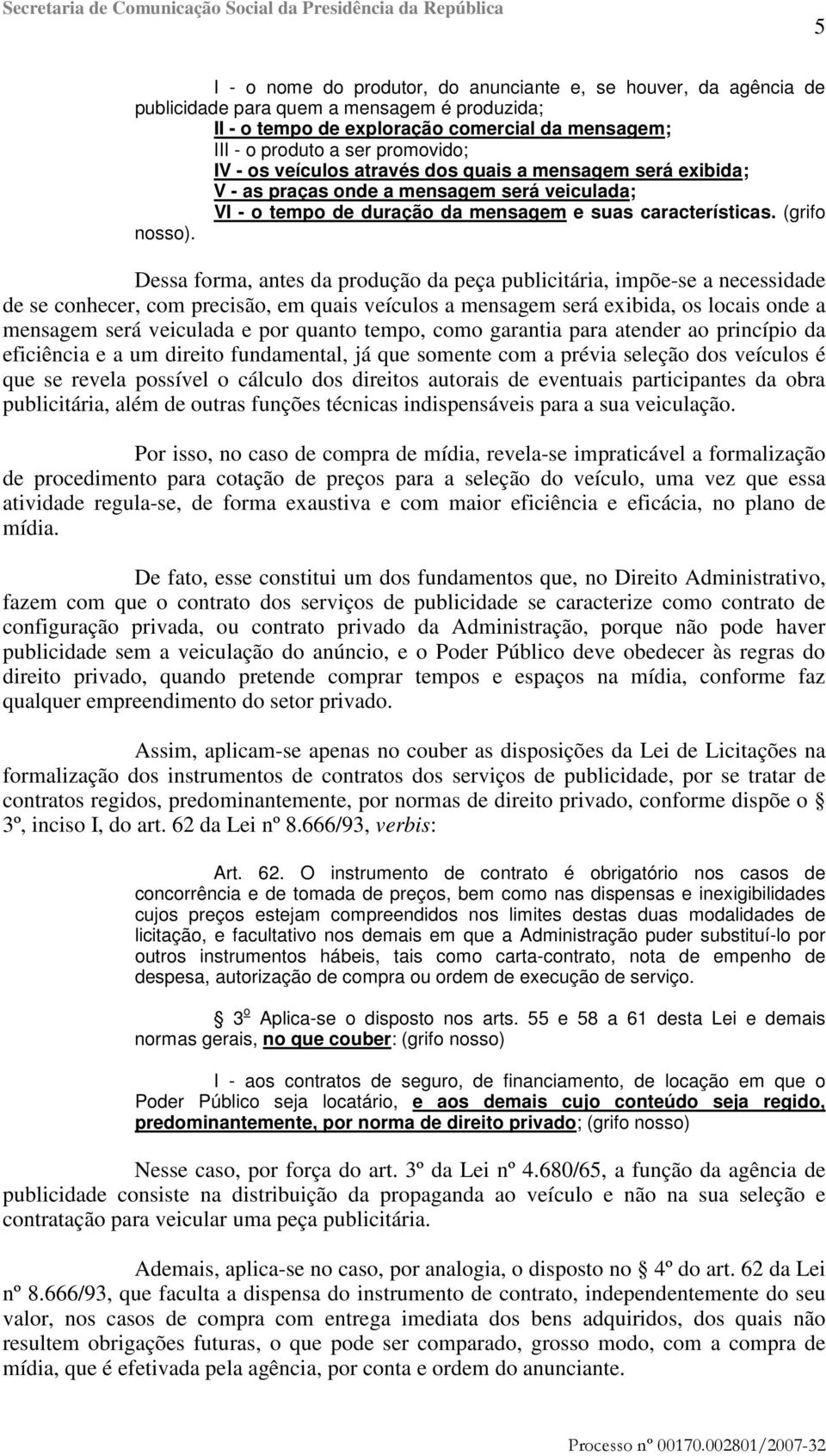 Dessa forma, antes da produção da peça publicitária, impõe-se a necessidade de se conhecer, com precisão, em quais veículos a mensagem será exibida, os locais onde a mensagem será veiculada e por