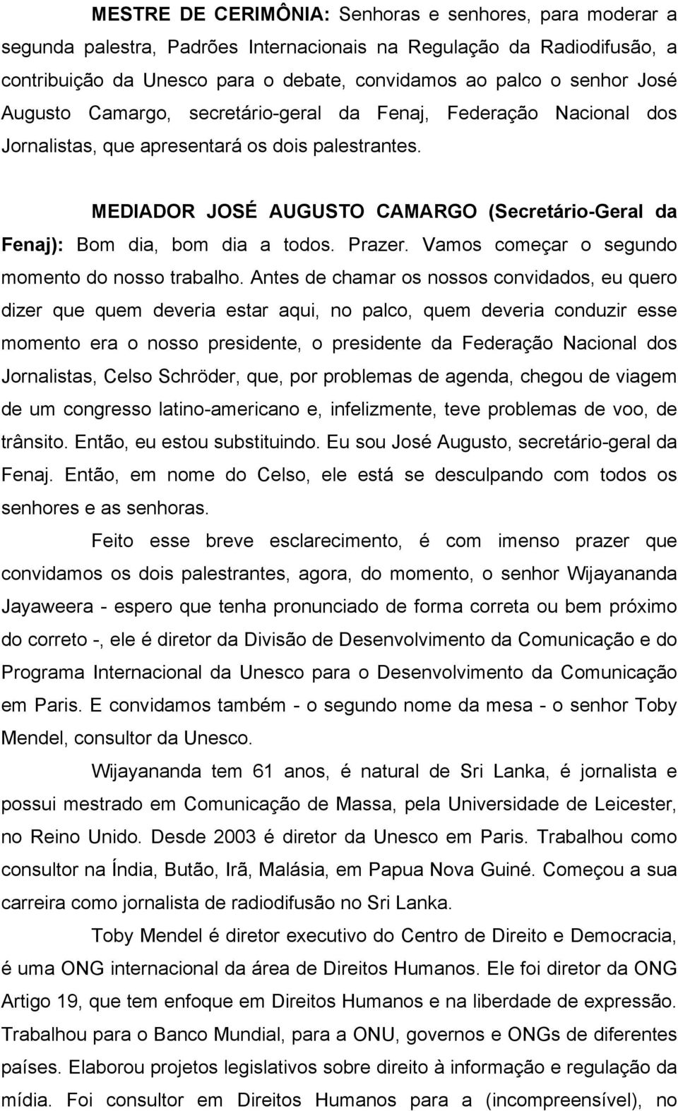 MEDIADOR JOSÉ AUGUSTO CAMARGO (Secretário-Geral da Fenaj): Bom dia, bom dia a todos. Prazer. Vamos começar o segundo momento do nosso trabalho.