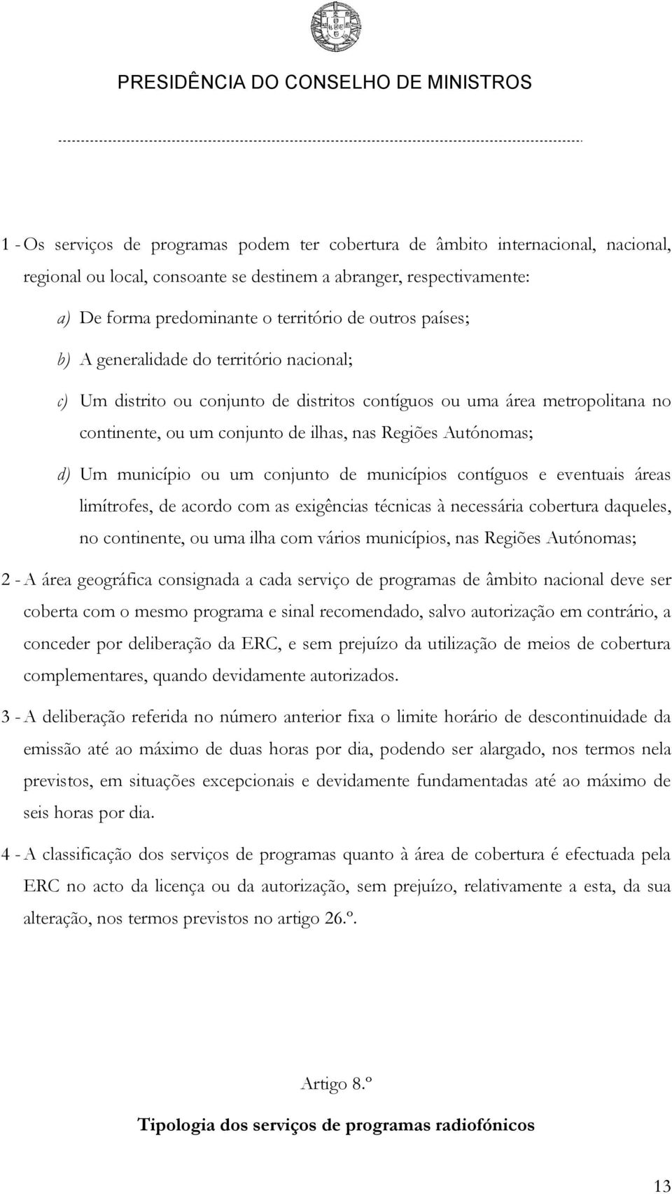 Um município ou um conjunto de municípios contíguos e eventuais áreas limítrofes, de acordo com as exigências técnicas à necessária cobertura daqueles, no continente, ou uma ilha com vários