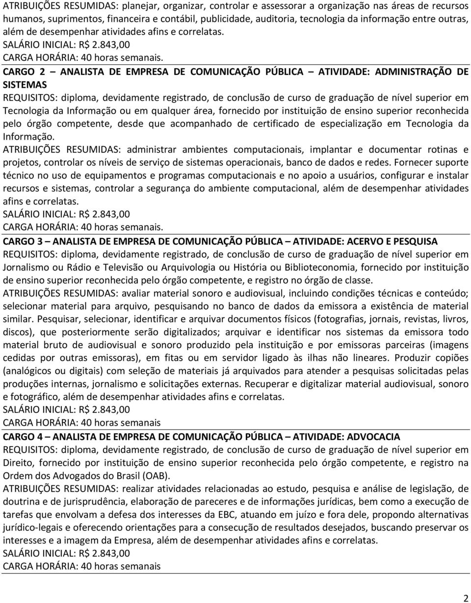 CARGO 2 ANALISTA DE EMPRESA DE COMUNICAÇÃO PÚBLICA ATIVIDADE: ADMINISTRAÇÃO DE SISTEMAS REQUISITOS: diploma, devidamente registrado, de conclusão de curso de graduação de nível superior em Tecnologia