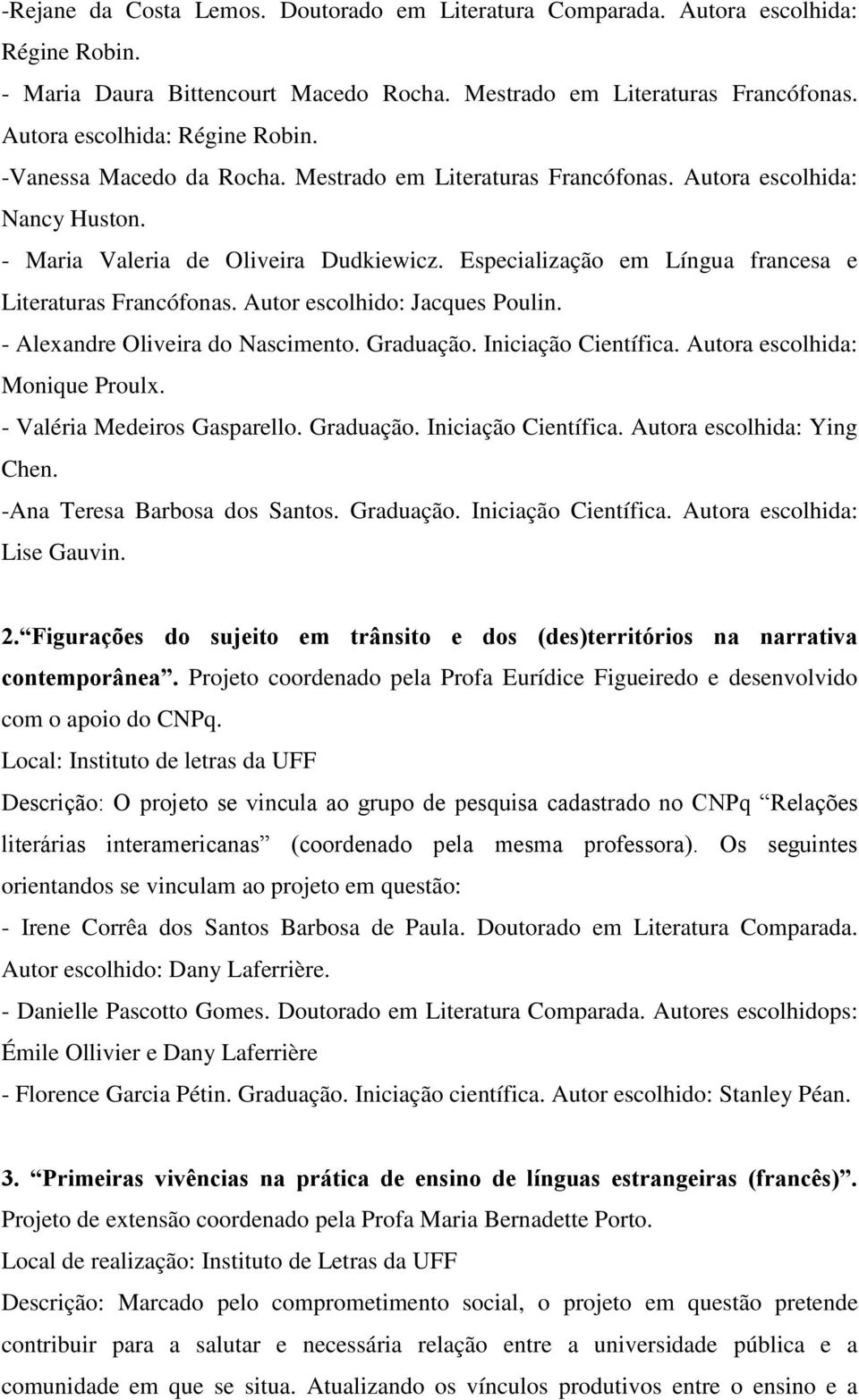 Autor escolhido: Jacques Poulin. - Alexandre Oliveira do Nascimento. Graduação. Iniciação Científica. Autora escolhida: Monique Proulx. - Valéria Medeiros Gasparello. Graduação. Iniciação Científica. Autora escolhida: Ying Chen.