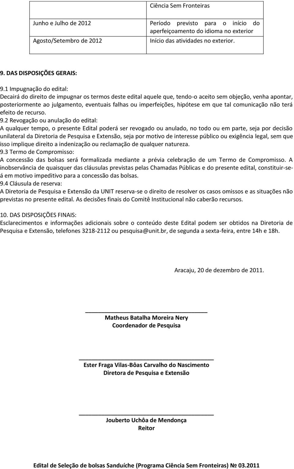 1 Impugnação do edital: Decairá do direito de impugnar os termos deste edital aquele que, tendo-o aceito sem objeção, venha apontar, posteriormente ao julgamento, eventuais falhas ou imperfeições,