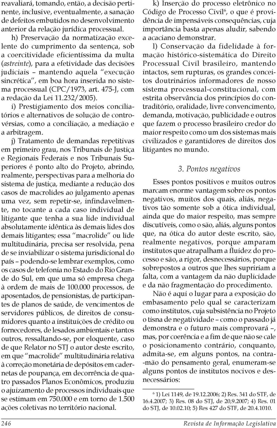 sincrética, em boa hora inserida no sistema processual (CPC/1973, art. 475-J, com a redação da Lei 11.232/2005).