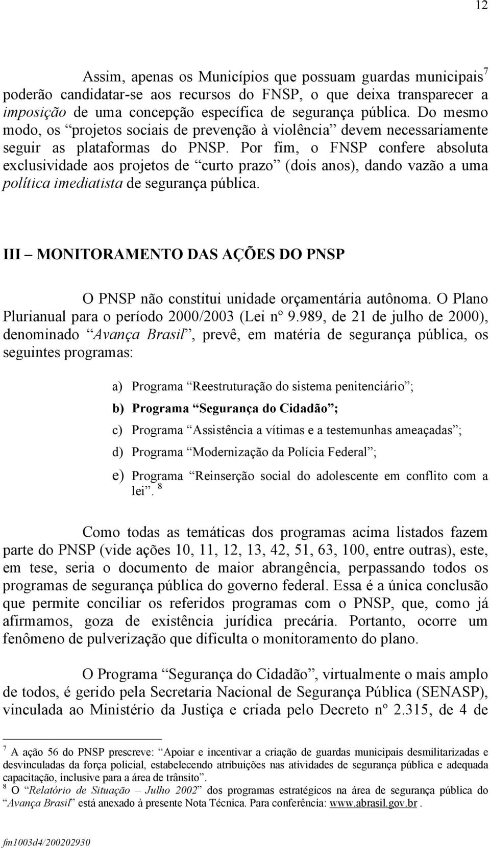 Por fim, o FNSP confere absoluta exclusividade aos projetos de curto prazo (dois anos), dando vazão a uma política imediatista de segurança pública.