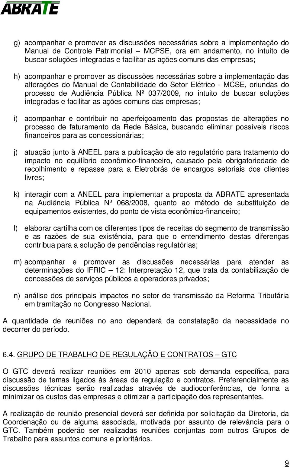 Pública Nº 037/2009, no intuito de buscar soluções integradas e facilitar as ações comuns das empresas; i) acompanhar e contribuir no aperfeiçoamento das propostas de alterações no processo de