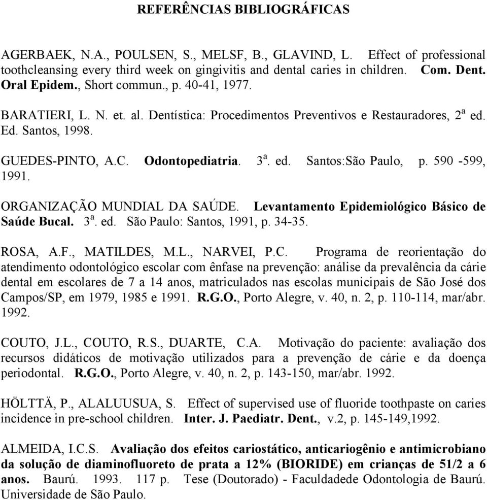 590-599, 1991. ORGANIZAÇÃO MUNDIAL DA SAÚDE. Levantamento Epidemiológico Básico de Saúde Bucal. 3 a. ed. São Paulo: Santos, 1991, p. 34-35. ROSA, A.F., MATILDES, M.L., NARVEI, P.C.