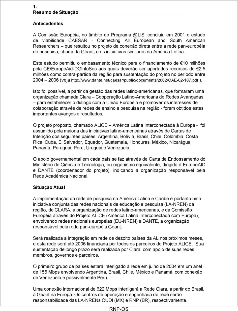 Este estudo permitiu o embasamento técnico para o financiamento de 10 milhões pela CE/EuropeAid-DGInfoSoc aos quais deverão ser aportados recursos de 2,5 milhões como contra-partida da região para