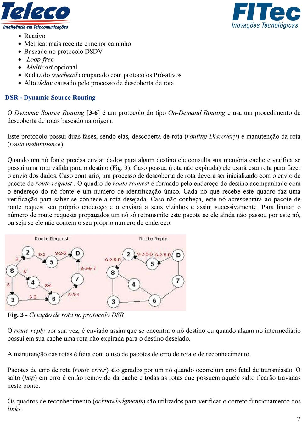 Este protocolo possui duas fases, sendo elas, descoberta de rota (routing Discovery) e manutenção da rota (route maintenance).