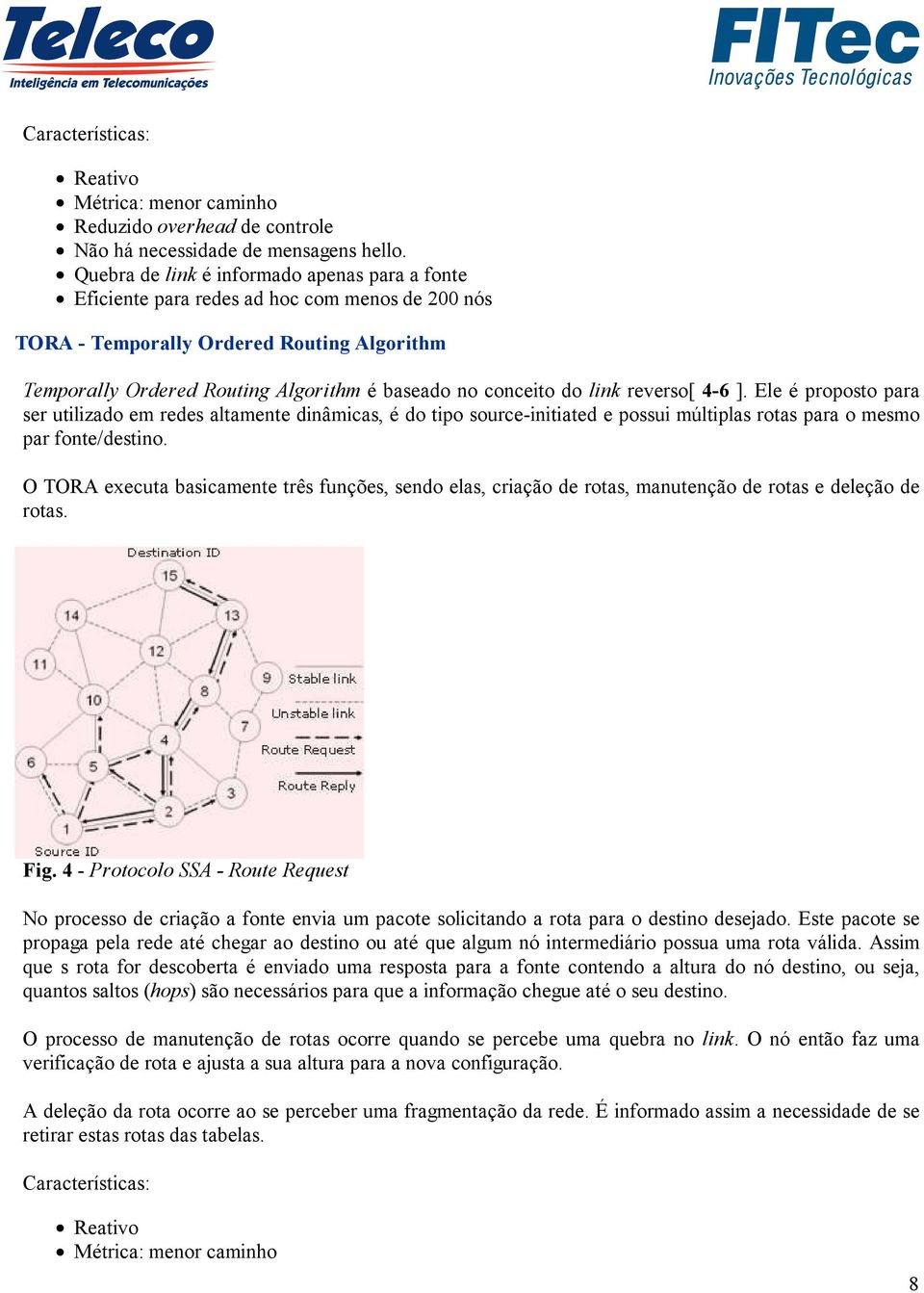 do link reverso[ 4-6 ]. Ele é proposto para ser utilizado em redes altamente dinâmicas, é do tipo source-initiated e possui múltiplas rotas para o mesmo par fonte/destino.