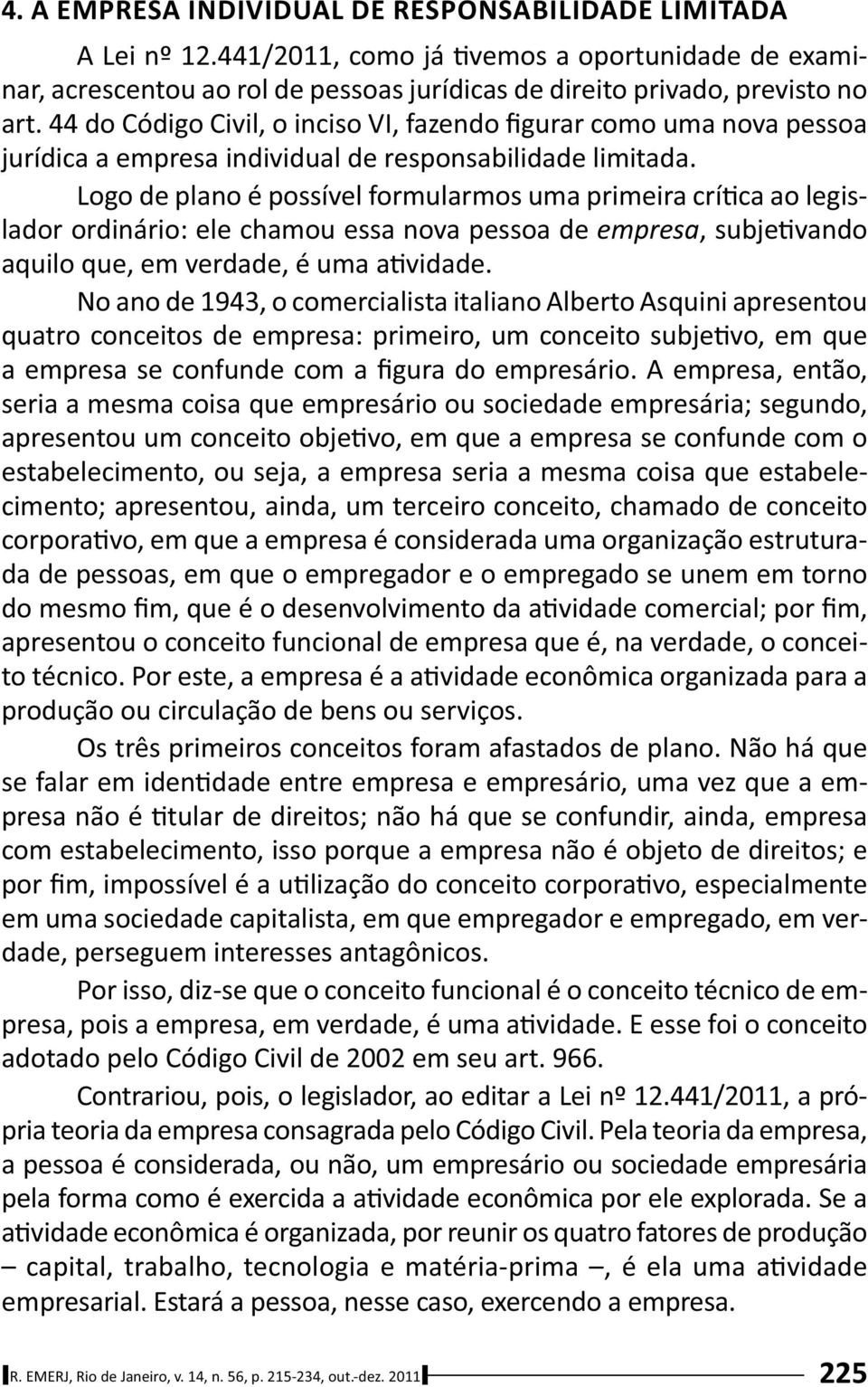 Logo de plano é possível formularmos uma primeira crí ca ao legislador ordinário: ele chamou essa nova pessoa de empresa, subje vando aquilo que, em verdade, é uma a vidade.