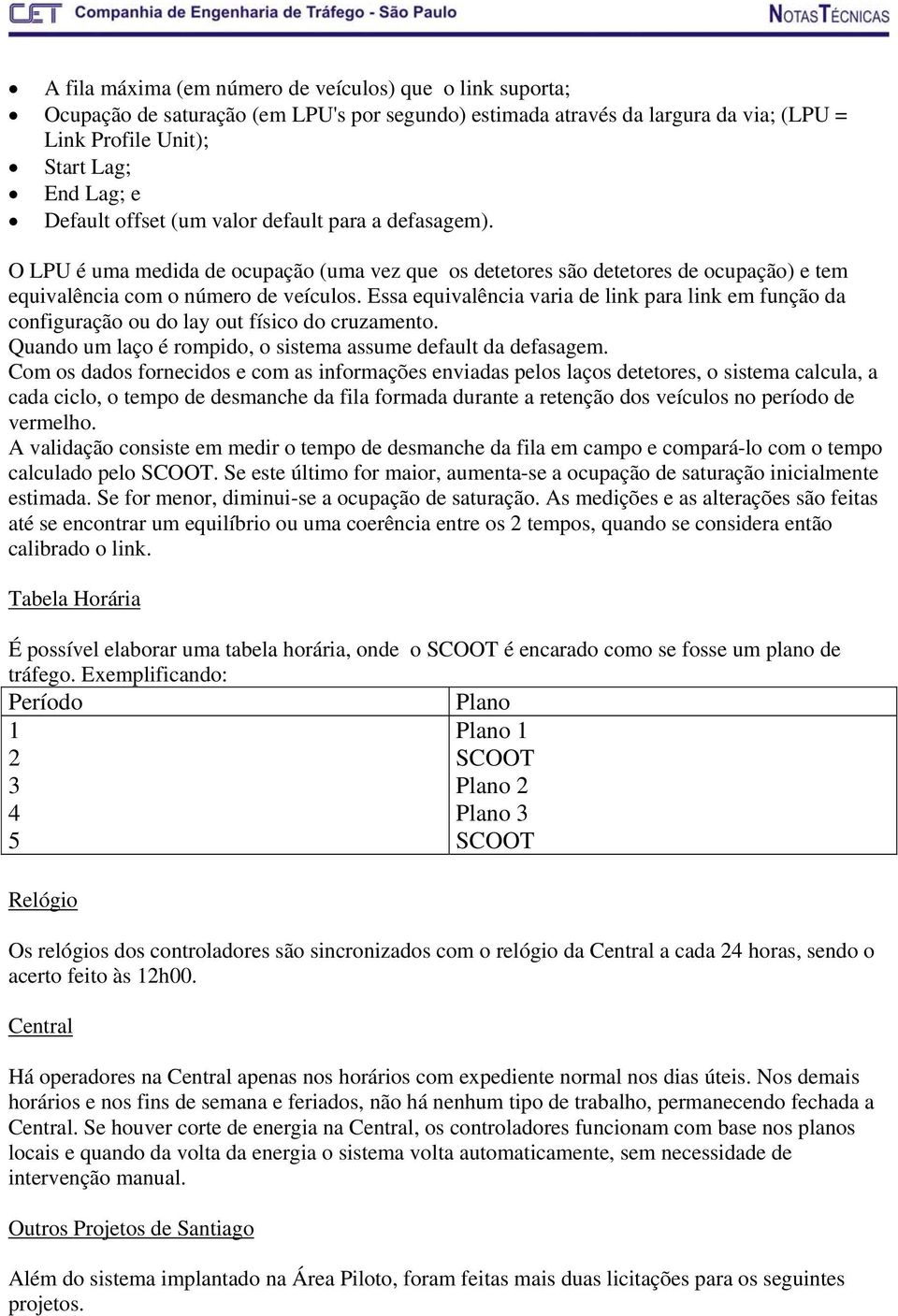 Essa equivalência varia de link para link em função da configuração ou do lay out físico do cruzamento. Quando um laço é rompido, o sistema assume default da defasagem.