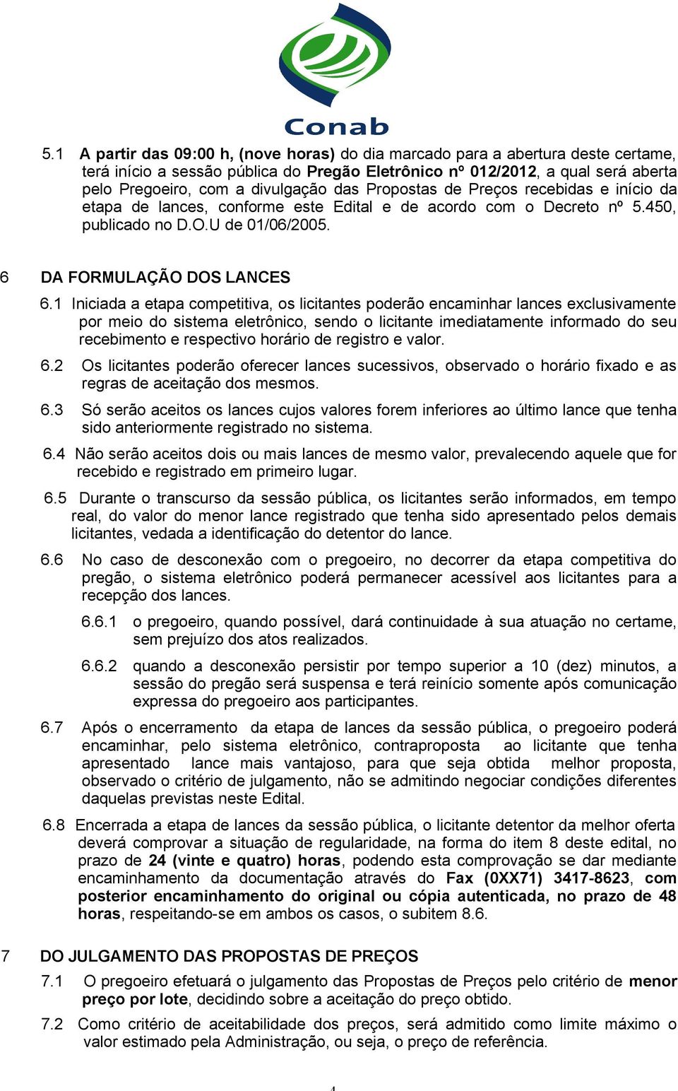 1 Iniciada a etapa competitiva, os licitantes poderão encaminhar lances exclusivamente por meio do sistema eletrônico, sendo o licitante imediatamente informado do seu recebimento e respectivo