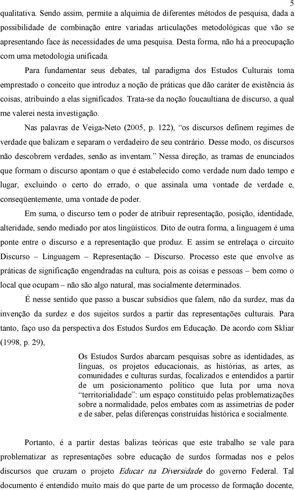 pesquisa. Desta forma, não há a preocupação com uma metodologia unificada.