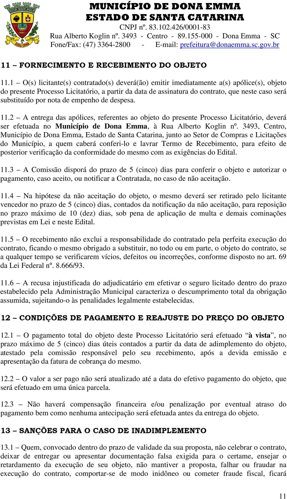 por nota de empenho de despesa. 11.2 A entrega das apólices, referentes ao objeto do presente Processo Licitatório, deverá ser efetuada no Município de Dona Emma, à Rua Alberto Koglin nº.