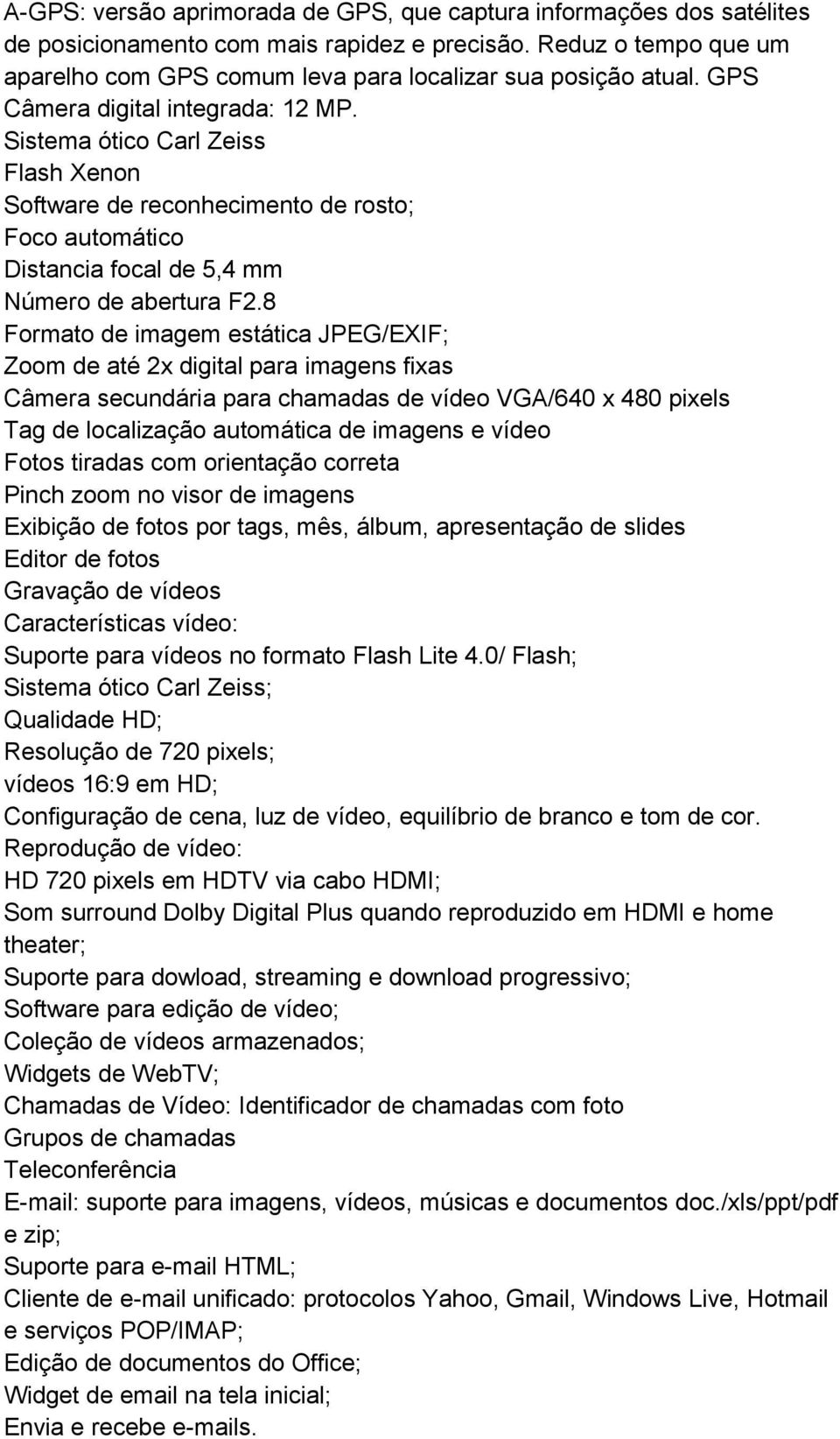 8 Formato de imagem estática JPEG/EXIF; Zoom de até 2x digital para imagens fixas Câmera secundária para chamadas de vídeo VGA/640 x 480 pixels Tag de localização automática de imagens e vídeo Fotos