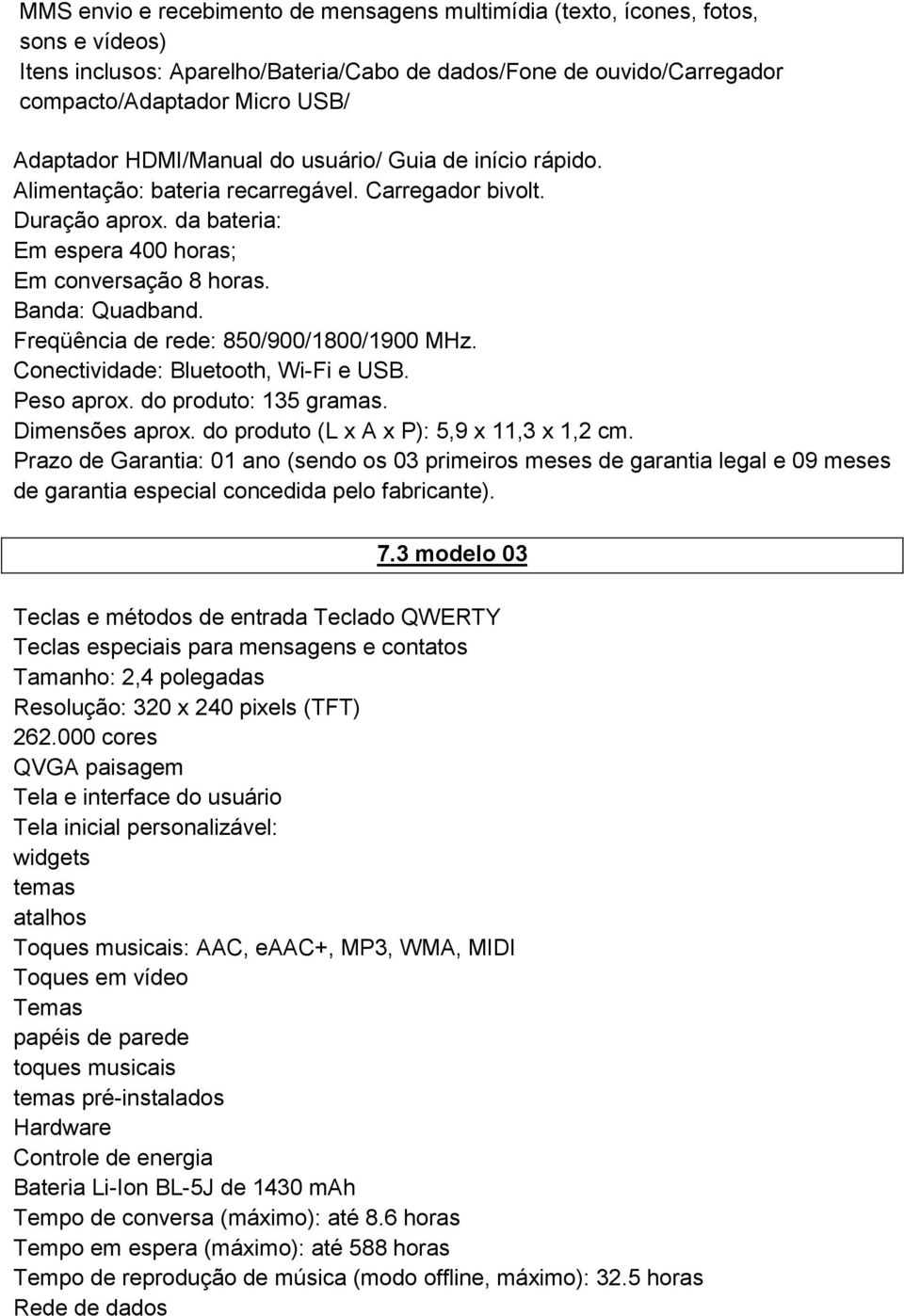 Freqüência de rede: 850/900/1800/1900 MHz. Conectividade: Bluetooth, Wi-Fi e USB. Peso aprox. do produto: 135 gramas. Dimensões aprox. do produto (L x A x P): 5,9 x 11,3 x 1,2 cm.