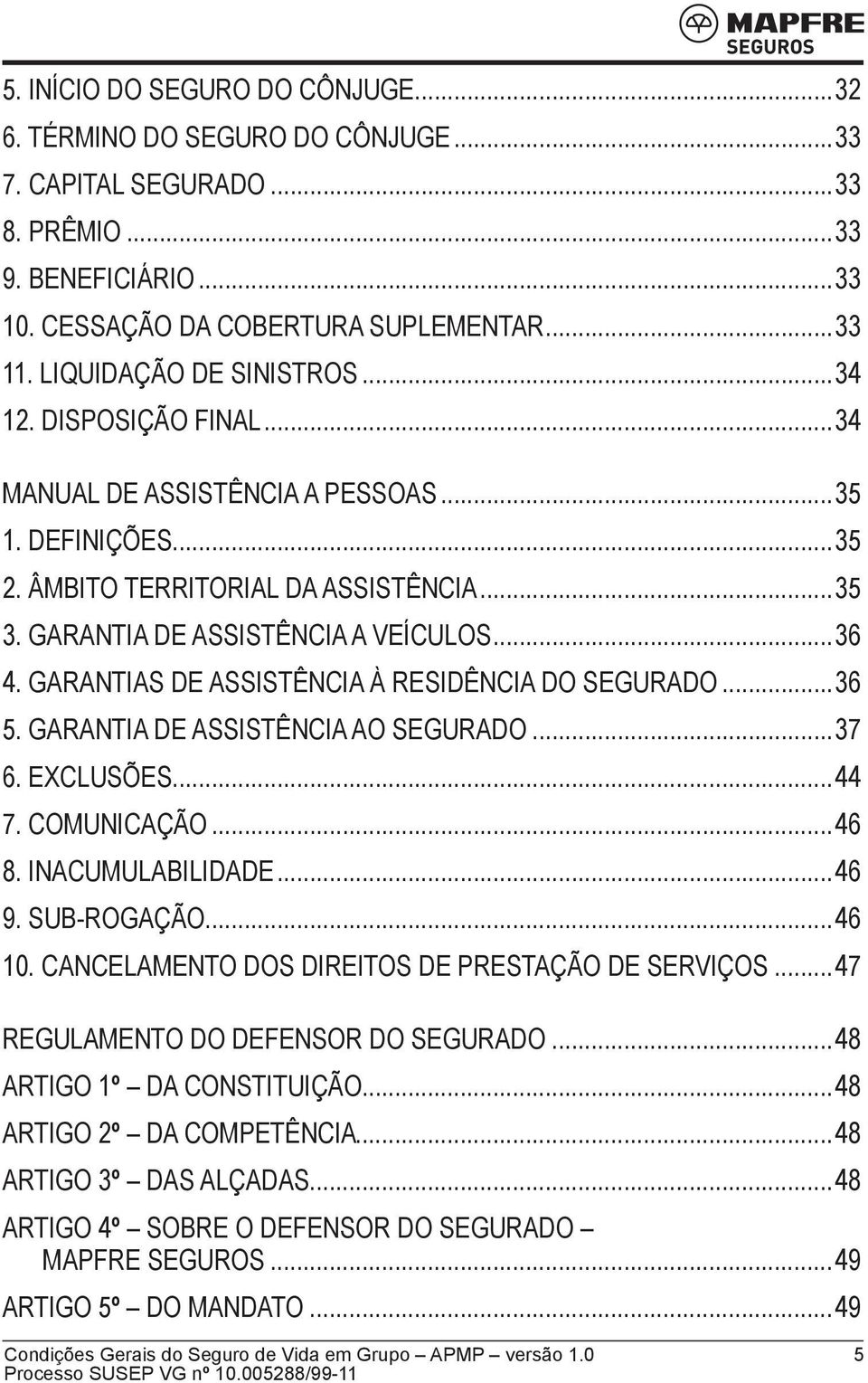 GARANTIAS DE ASSISTÊNCIA À RESIDÊNCIA DO SEGURADO...36 5. GARANTIA DE ASSISTÊNCIA AO SEGURADO...37 6. EXCLUSÕES...44 7. COMUNICAÇÃO...46 8. INACUMULABILIDADE...46 9. SUB-ROGAÇÃO...46 10.