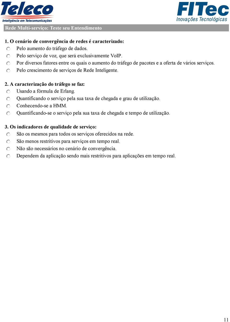 A caracterização do tráfego se faz: Usando a fórmula de Erlang. Quantificando o serviço pela sua taxa de chegada e grau de utilização. Conhecendo-se a HMM.