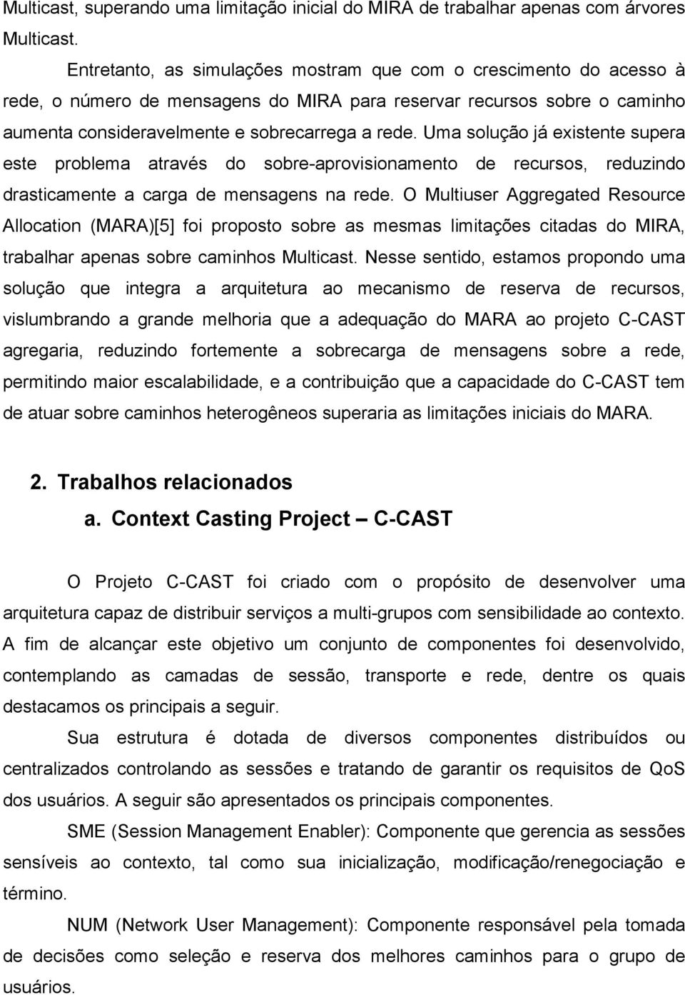 Uma solução já existente supera este problema através do sobre-aprovisionamento de recursos, reduzindo drasticamente a carga de mensagens na rede.