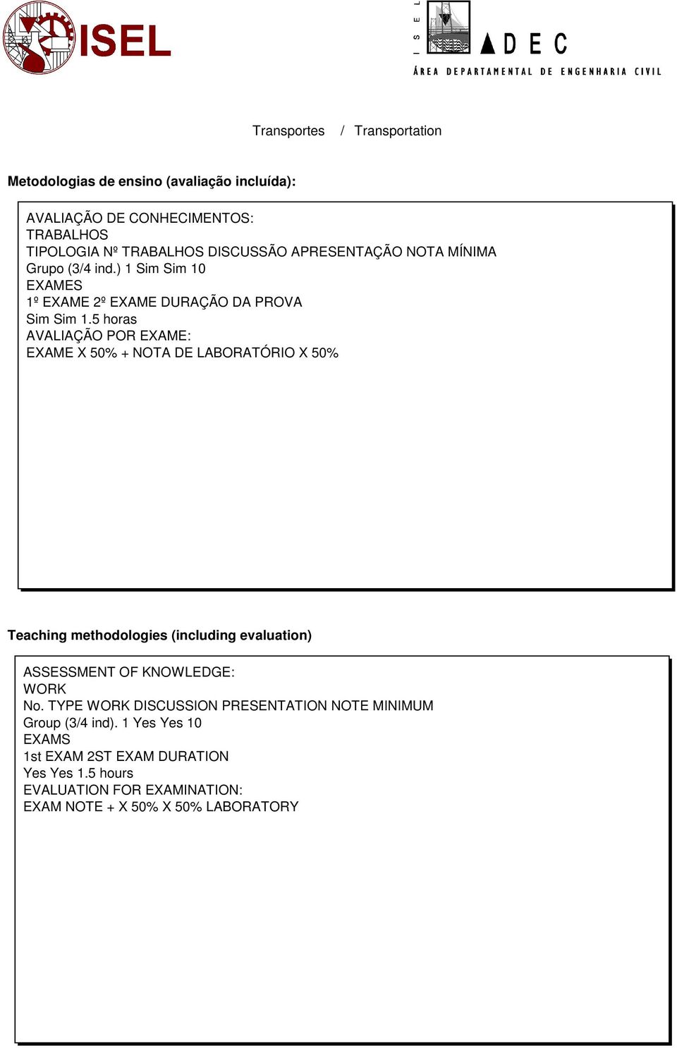 5 horas AVALIAÇÃO POR EXAME: EXAME X 50% + NOTA DE LABORATÓRIO X 50% Teaching methodologies (including evaluation) ASSESSMENT OF KNOWLEDGE: