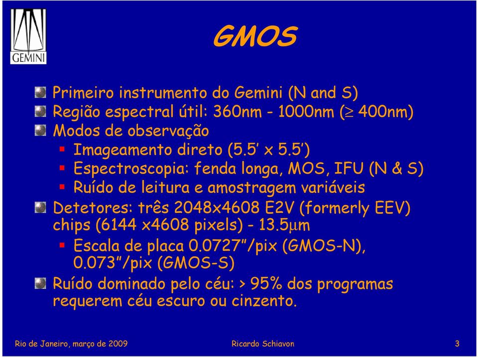 5 ) Espectroscopia: fenda longa, MOS, IFU (N & S) Ruído de leitura e amostragem variáveis Detetores: três 2048x4608 E2V