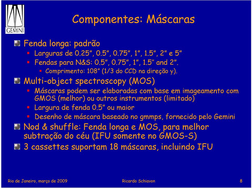 Multi-object spectroscopy (MOS) Máscaras podem ser elaboradas com base em imageamento com GMOS (melhor) ou outros instrumentos (limitado) Largura