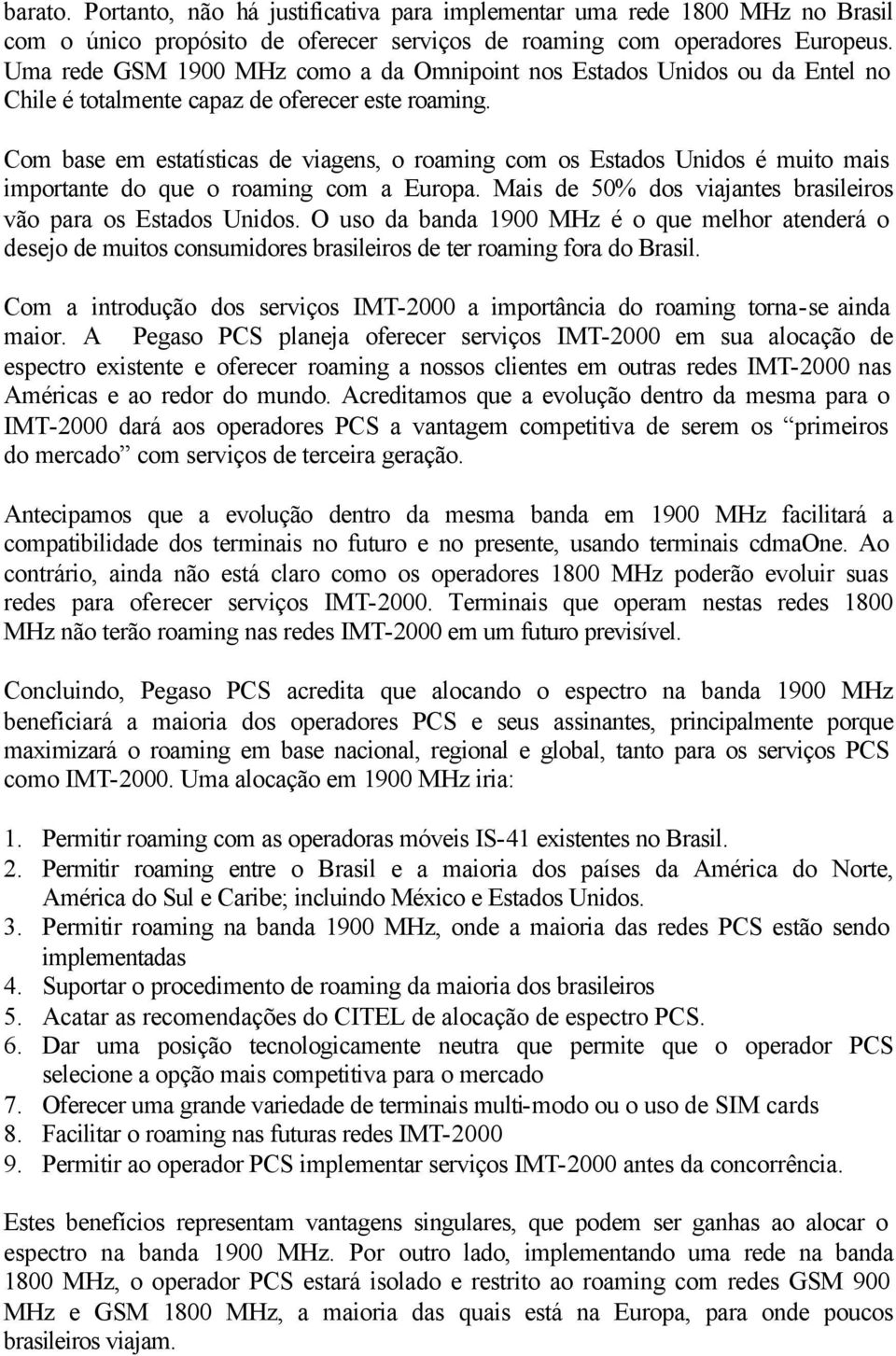 Com base em estatísticas de viagens, o roaming com os Estados Unidos é muito mais importante do que o roaming com a Europa. Mais de 50% dos viajantes brasileiros vão para os Estados Unidos.