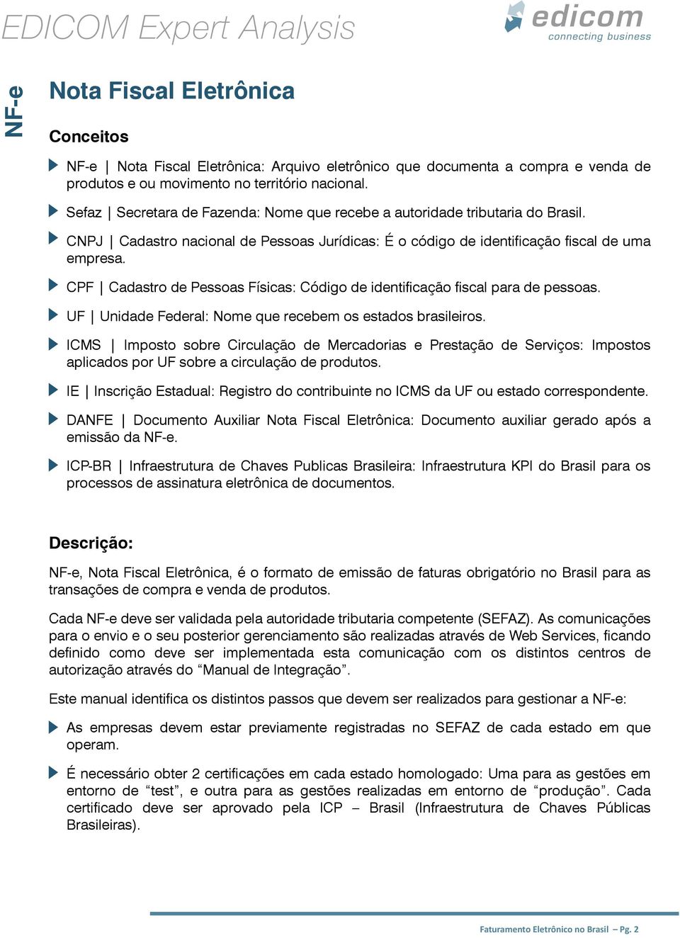 CPF Cadastro de Pessoas Físicas: Código de identificação fiscal para de pessoas. UF Unidade Federal: Nome que recebem os estados brasileiros.