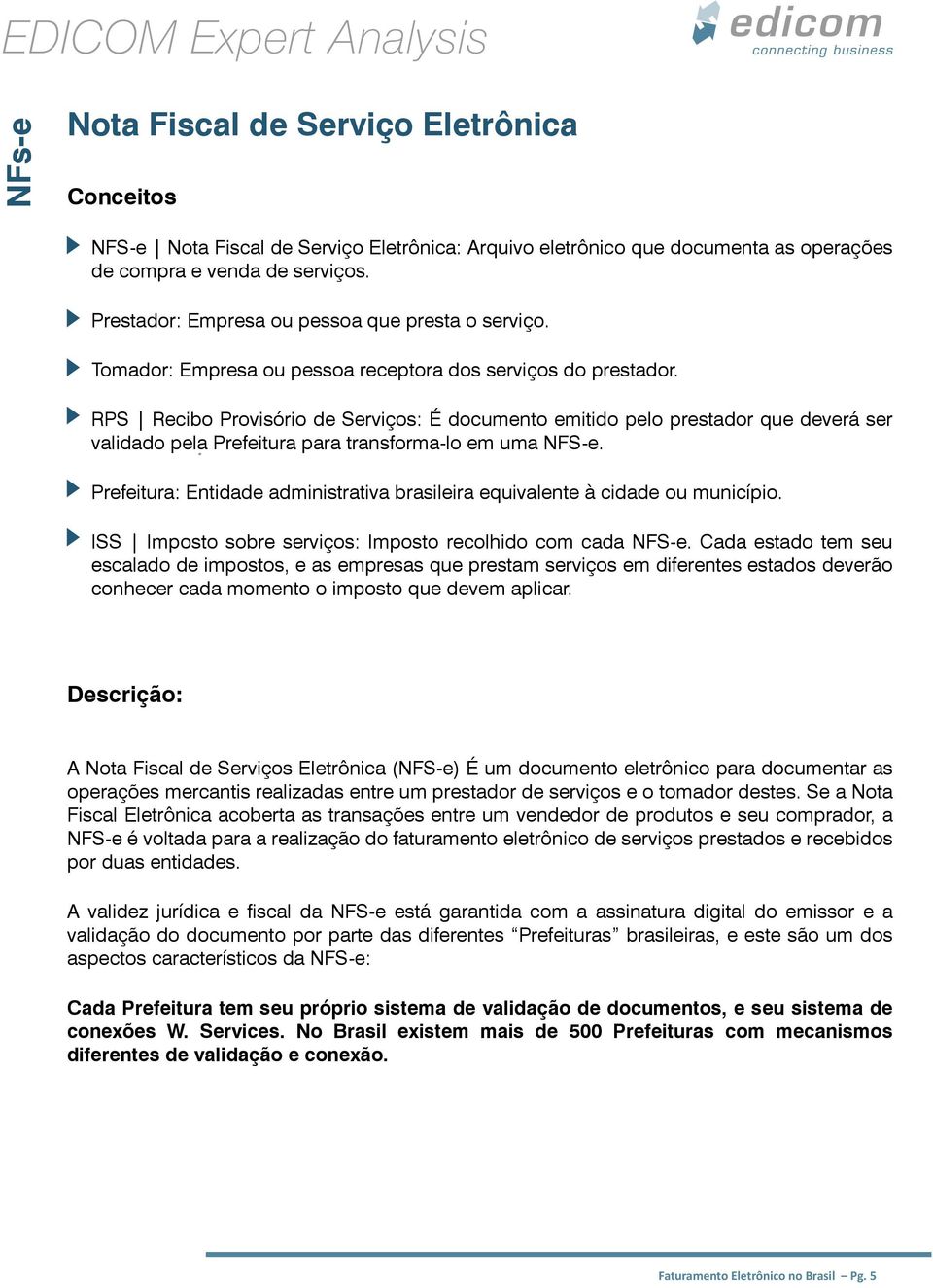 RPS Recibo Provisório de Serviços: É documento emitido pelo prestador que deverá ser validado pela Prefeitura para transforma-lo em uma NFS-e.