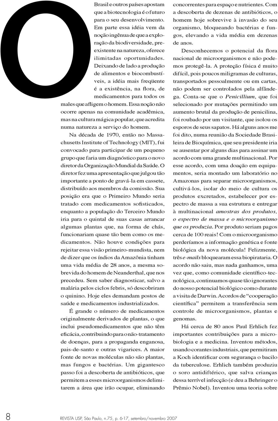 Deixando de lado a produção de alimentos e biocombustíveis, a idéia mais freqüente é a existência, na flora, de medicamentos para todos os males que afligem o homem.