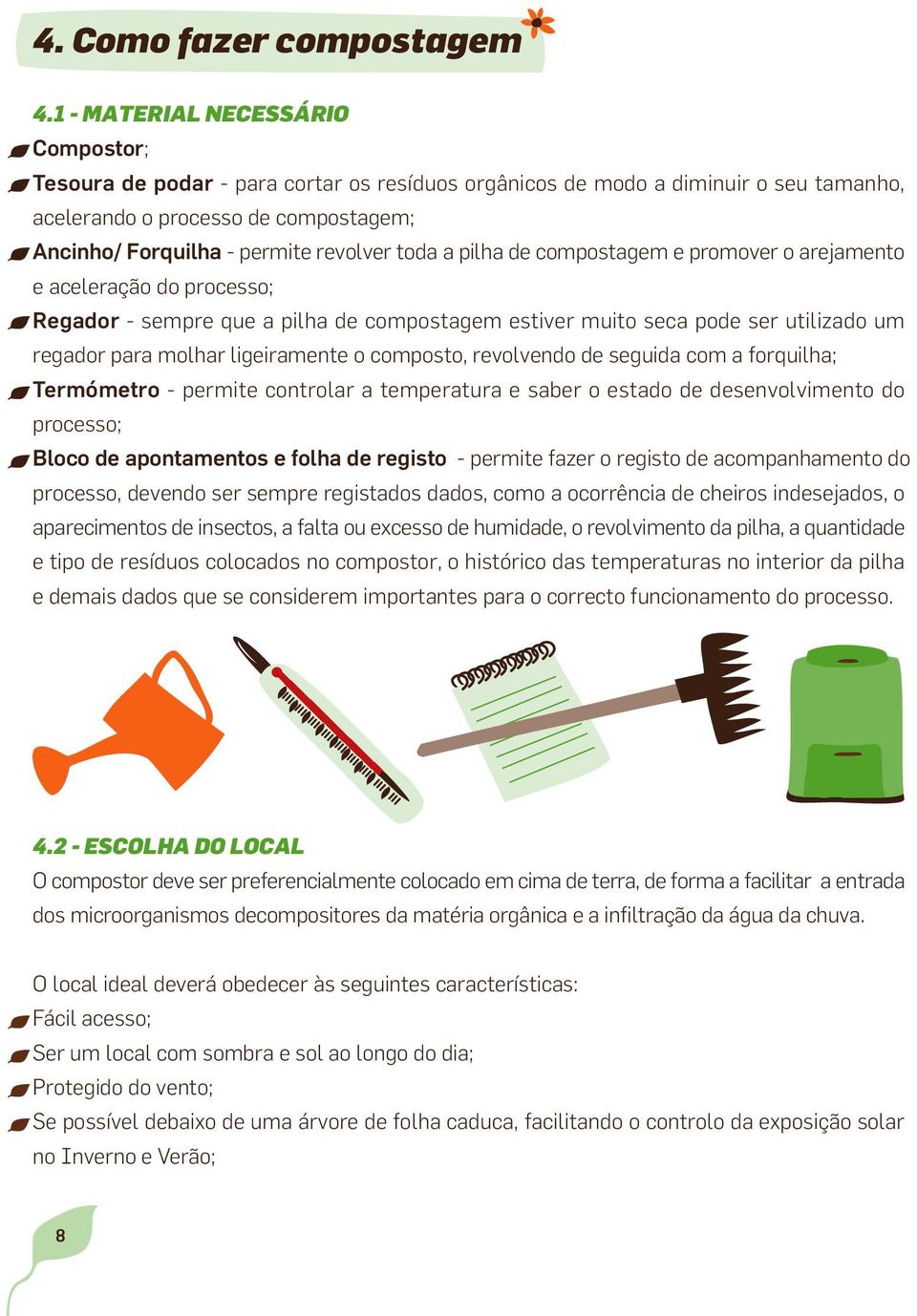 toda a pilha de compostagem e promover o arejamento e aceleração do processo; Regador - sempre que a pilha de compostagem estiver muito seca pode ser utilizado um regador para molhar ligeiramente o