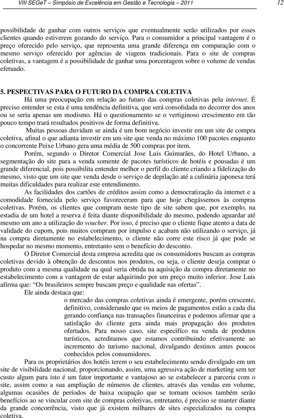 Para o site de compras coletivas, a vantagem é a possibilidade de ganhar uma porcentagem sobre o volume de vendas efetuado. 5.