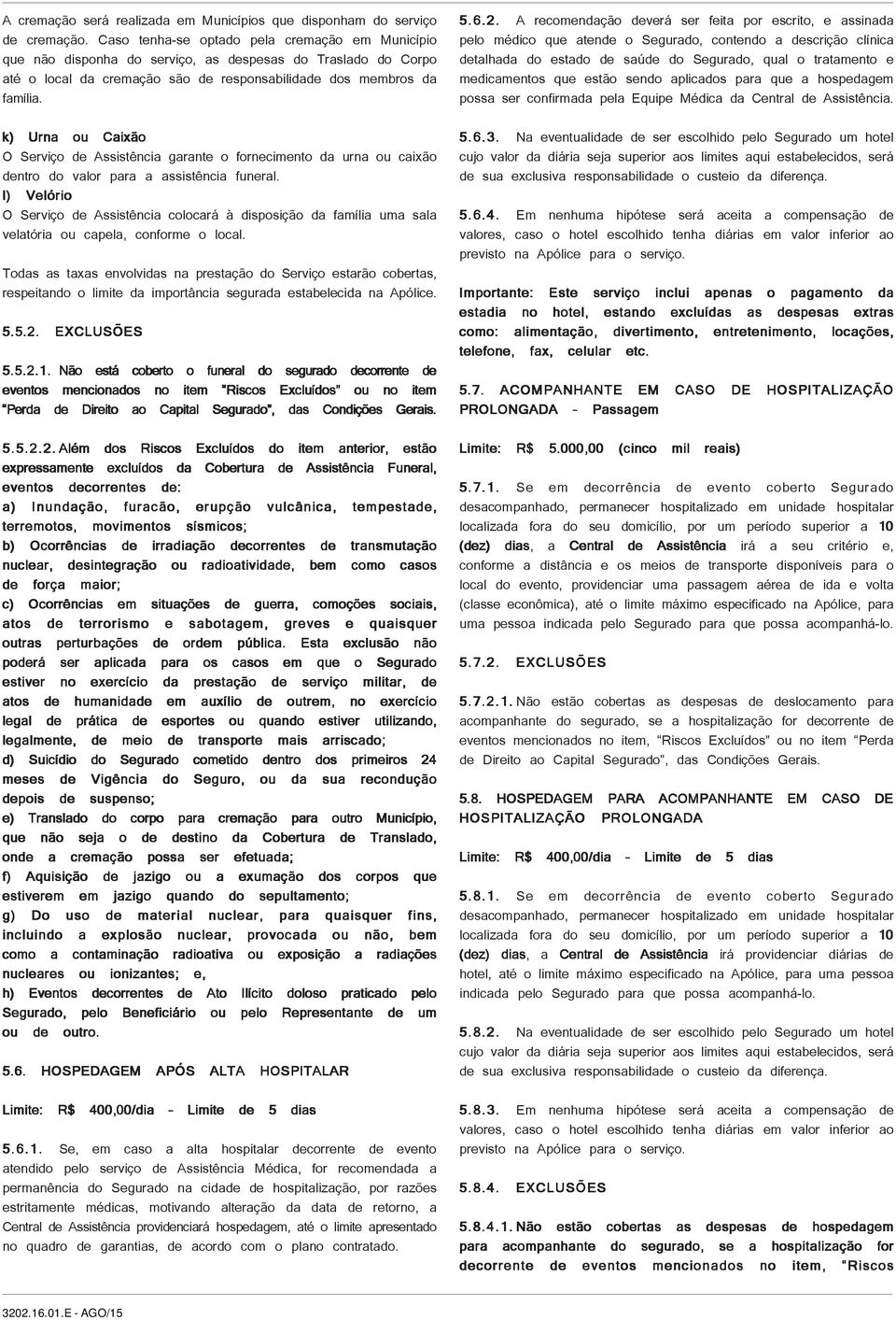 k) Urna ou Caixão O Serviço de Assistência garante o fornecimento da urna ou caixão dentro do valor para a assistência funeral.