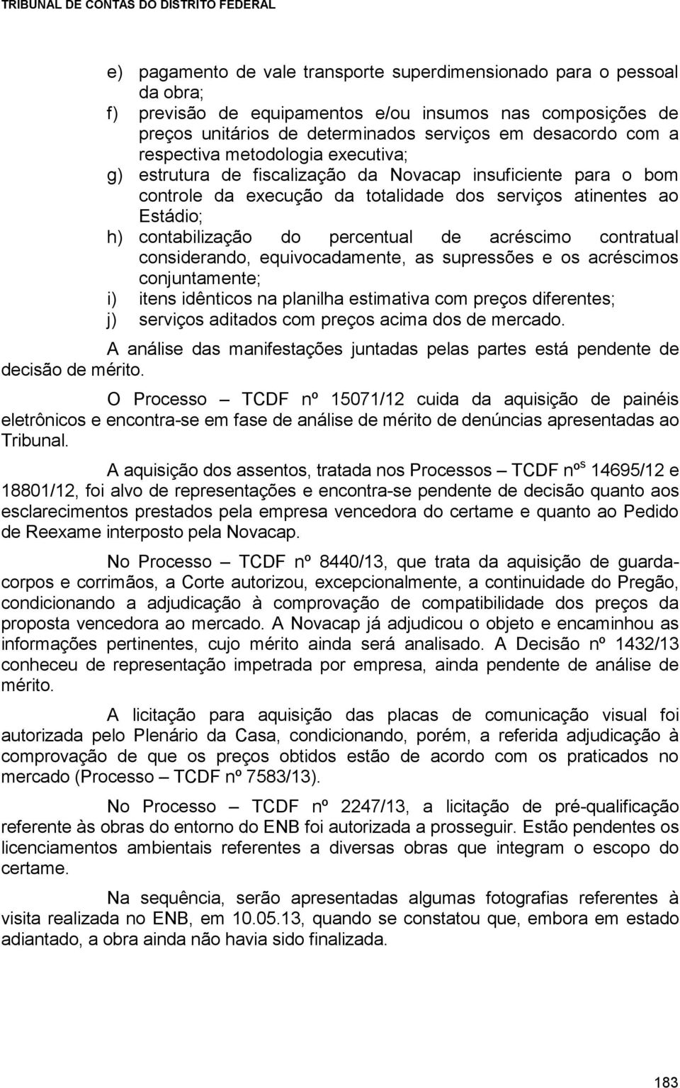 de acréscimo contratual considerando, equivocadamente, as supressões e os acréscimos conjuntamente; i) itens idênticos na planilha estimativa com preços diferentes; j) serviços aditados com preços