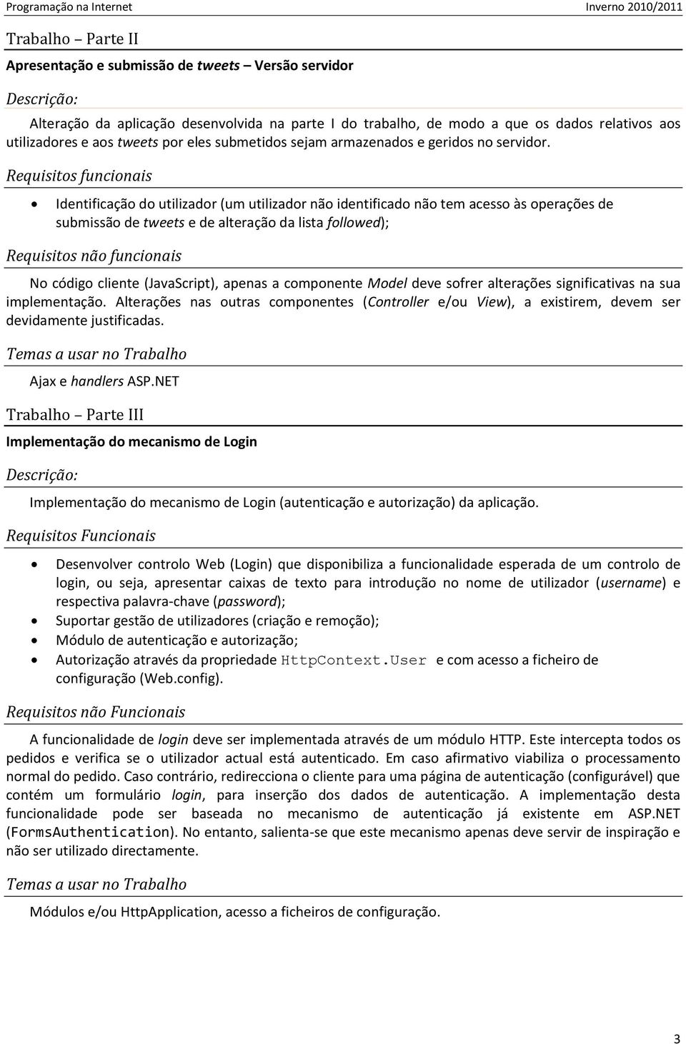 Requisitos funcionais Identificação do utilizador (um utilizador não identificado não tem acesso às operações de submissão de tweets e de alteração da lista followed); Requisitos não funcionais No