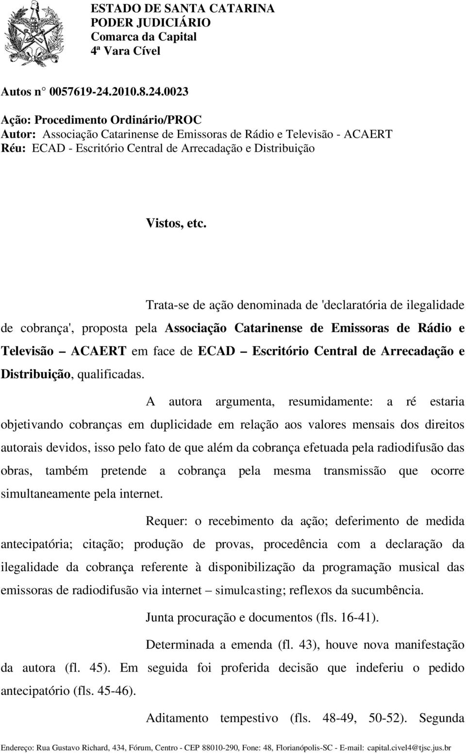 Trata-se de ação denominada de 'declaratória de ilegalidade de cobrança', proposta pela Associação Catarinense de Emissoras de Rádio e Televisão ACAERT em face de ECAD Escritório Central de