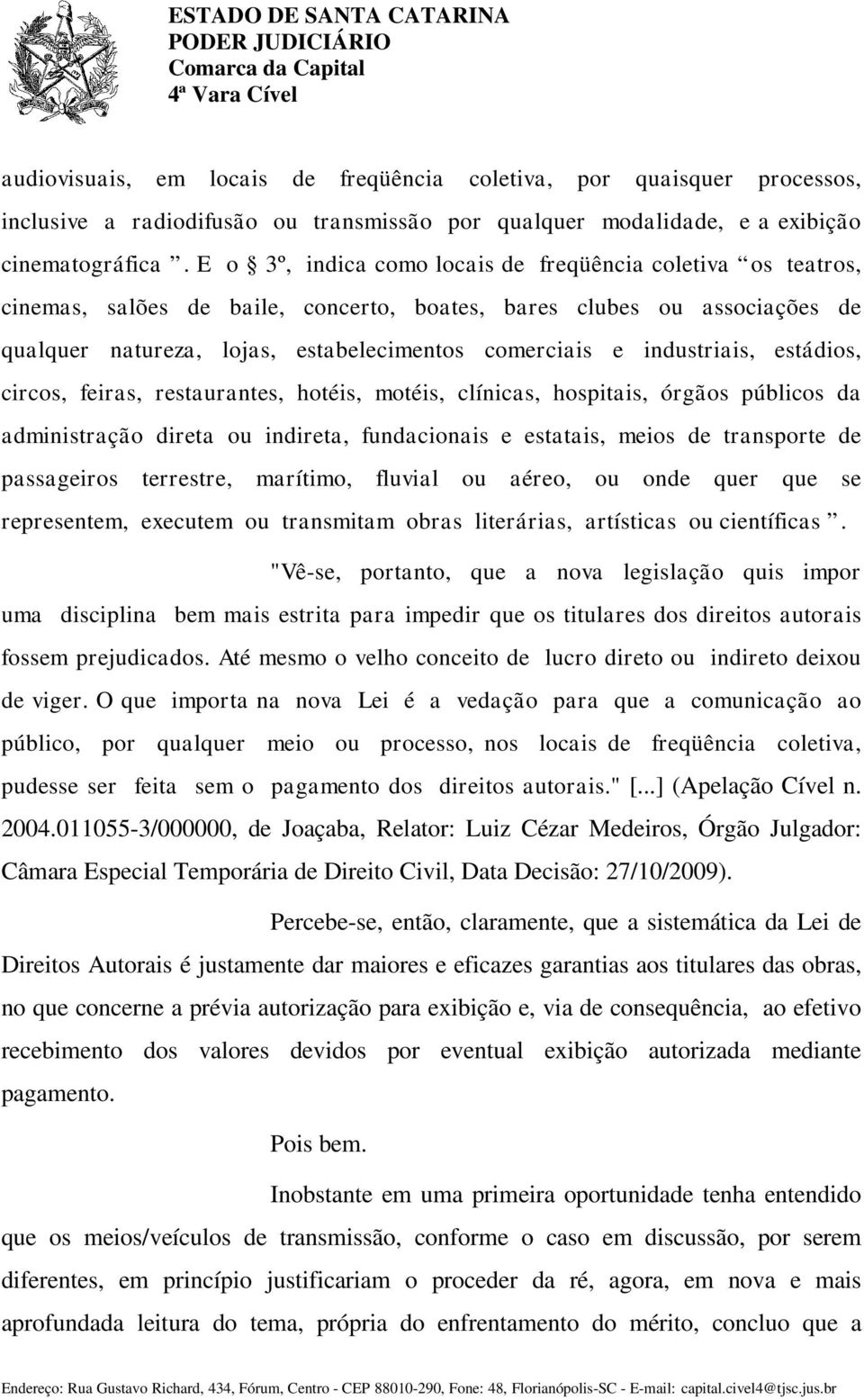 industriais, estádios, circos, feiras, restaurantes, hotéis, motéis, clínicas, hospitais, órgãos públicos da administração direta ou indireta, fundacionais e estatais, meios de transporte de