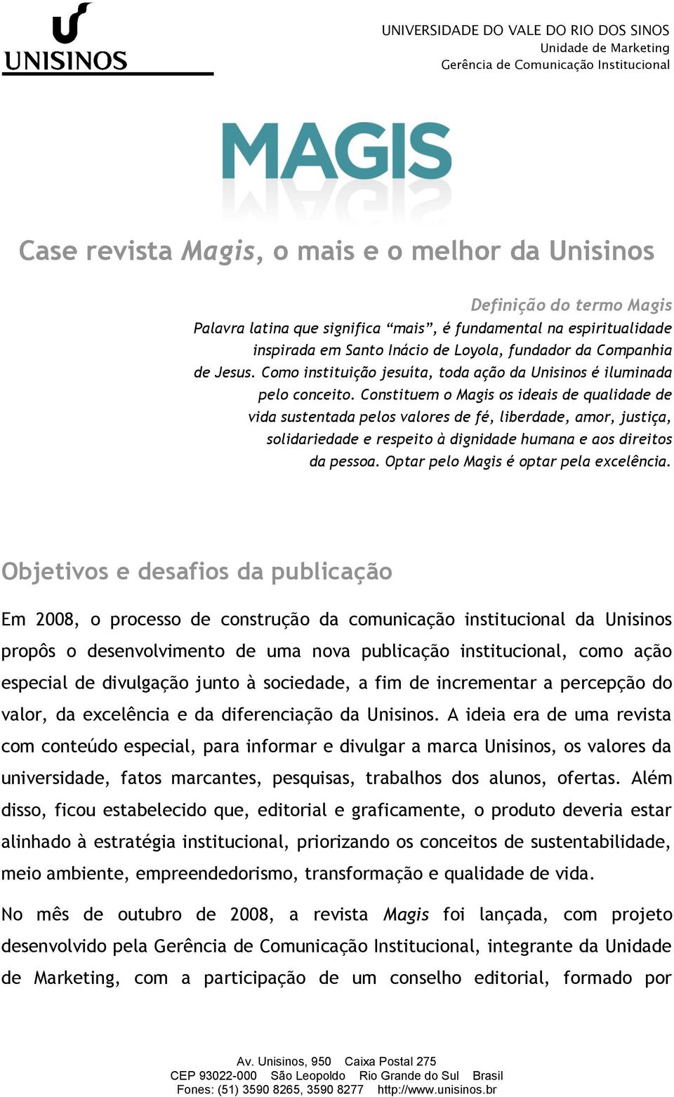 Constituem o Magis os ideais de qualidade de vida sustentada pelos valores de fé, liberdade, amor, justiça, solidariedade e respeito à dignidade humana e aos direitos da pessoa.