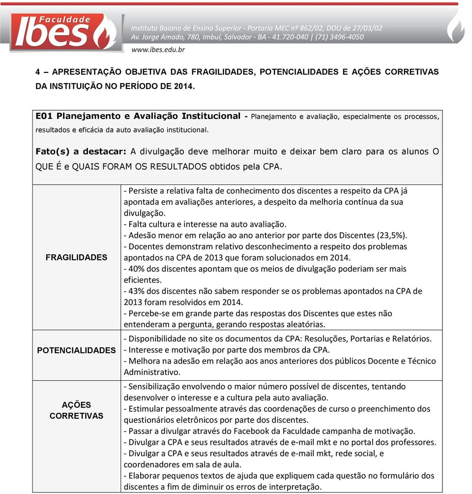 Fato(s) a destacar: A divulgação deve melhorar muito e deixar bem claro para os alunos O QUE É e QUAIS FORAM OS RESULTADOS obtidos pela CPA.