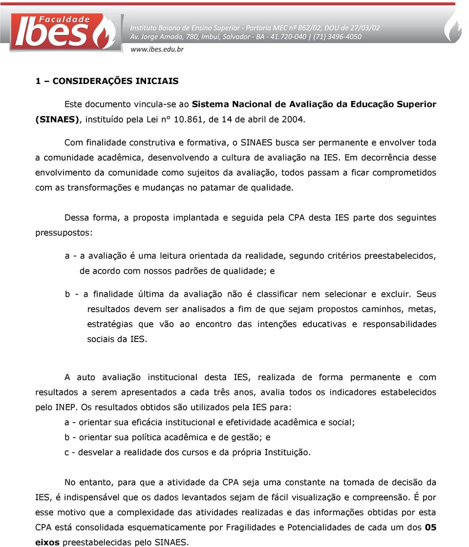 Em decorrência desse envolvimento da comunidade como sujeitos da avaliação, todos passam a ficar comprometidos com as transformações e mudanças no patamar de qualidade.