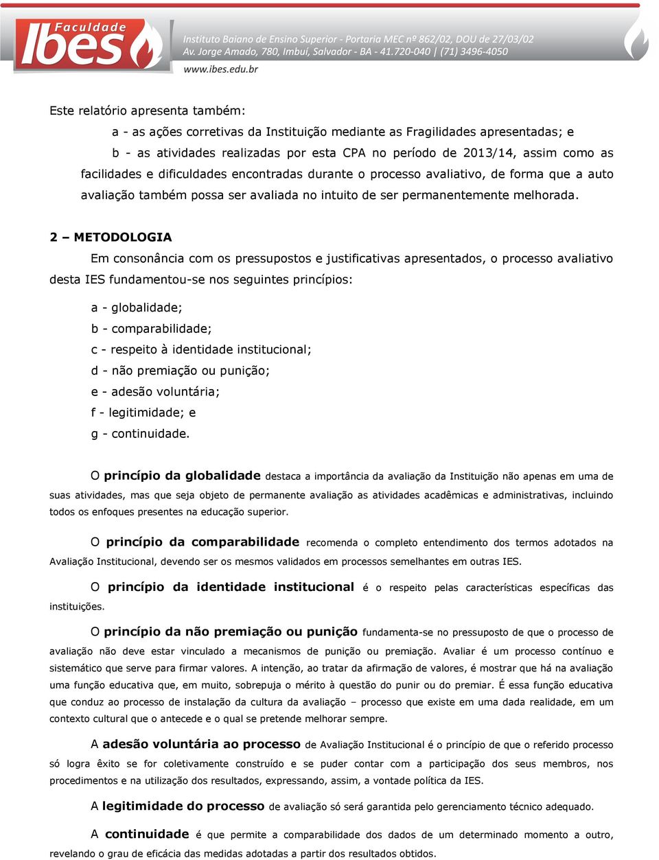 2 METODOLOGIA Em consonância com os pressupostos e justificativas apresentados, o processo avaliativo desta IES fundamentou-se nos seguintes princípios: a - globalidade; b - comparabilidade; c -