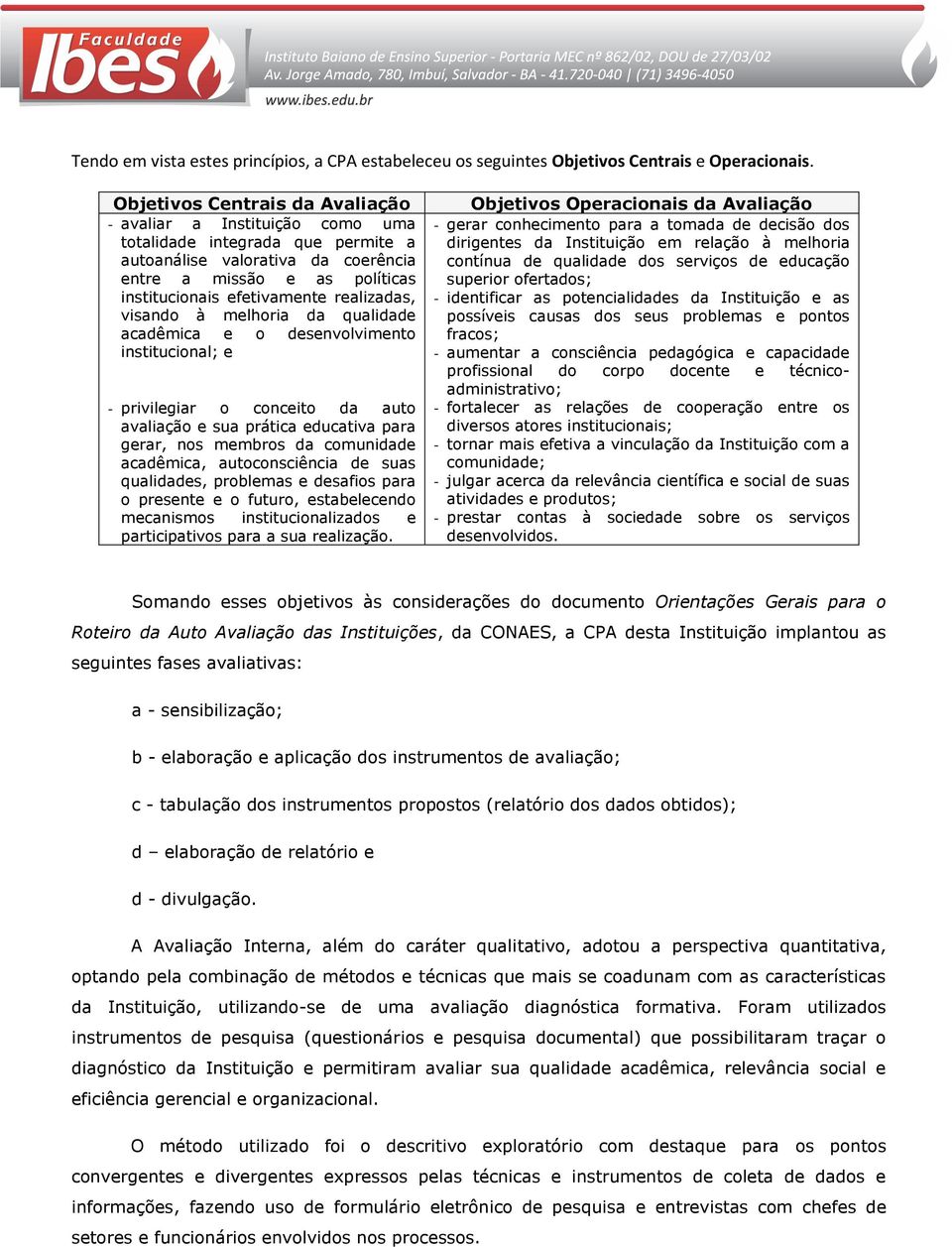 realizadas, visando à melhoria da qualidade acadêmica e o desenvolvimento institucional; e - privilegiar o conceito da auto avaliação e sua prática educativa para gerar, nos membros da comunidade