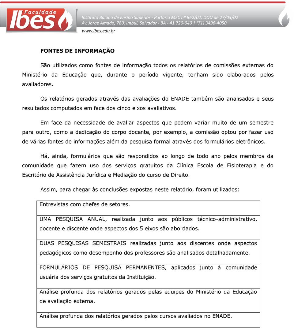 Em face da necessidade de avaliar aspectos que podem variar muito de um semestre para outro, como a dedicação do corpo docente, por exemplo, a comissão optou por fazer uso de várias fontes de