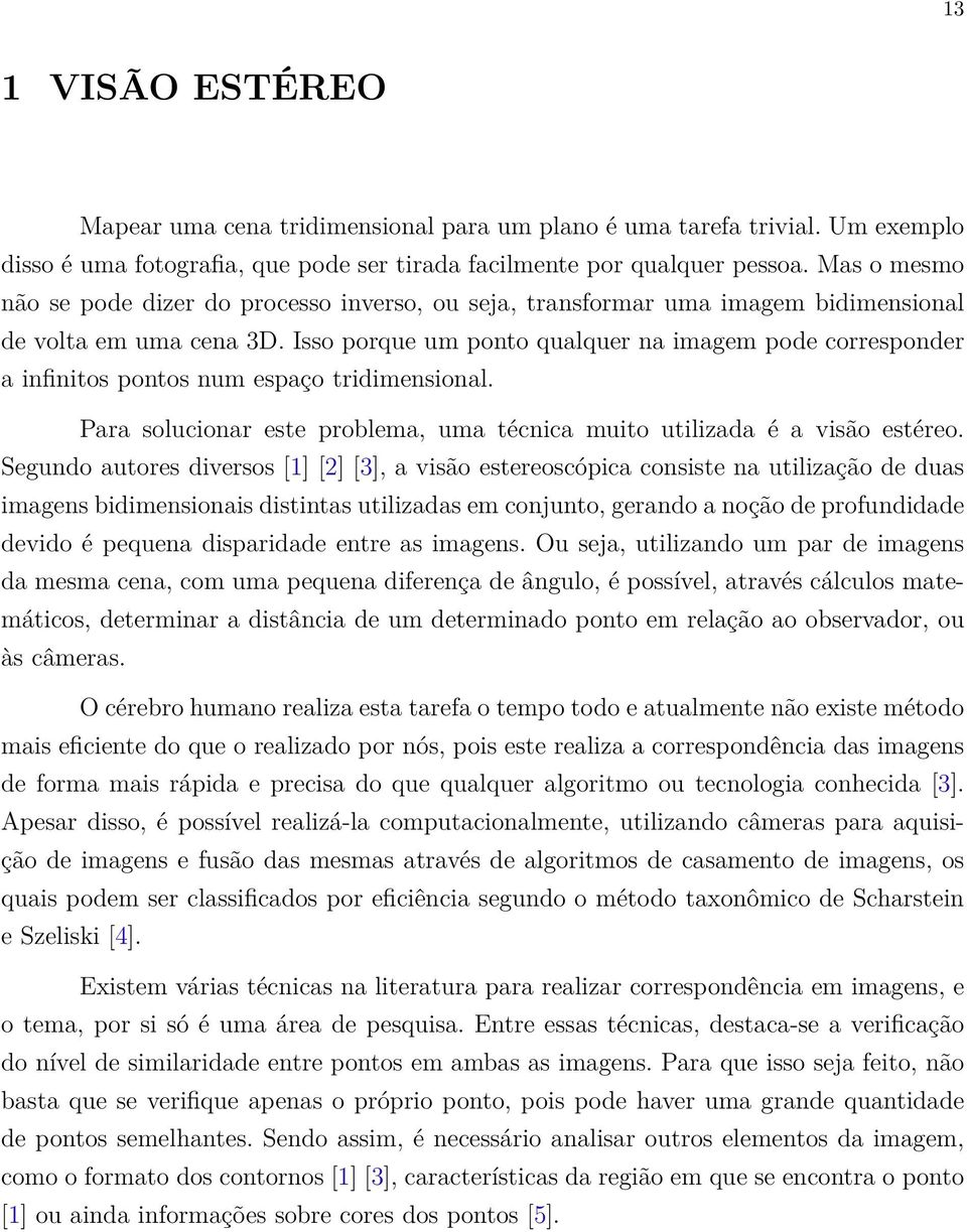 Isso porque um ponto qualquer na imagem pode corresponder a infinitos pontos num espaço tridimensional. Para solucionar este problema, uma técnica muito utilizada é a visão estéreo.