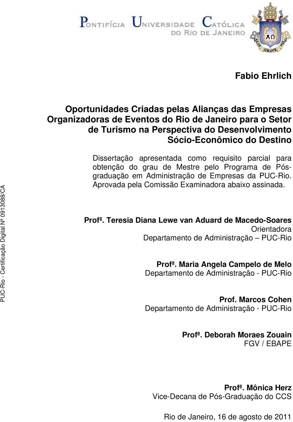 Aprovada pela Comissão Examinadora abaixo assinada. Profª. Teresia Diana Lewe van Aduard de Macedo-Soares Orientadora Departamento de Administração PUC-Rio Profª.