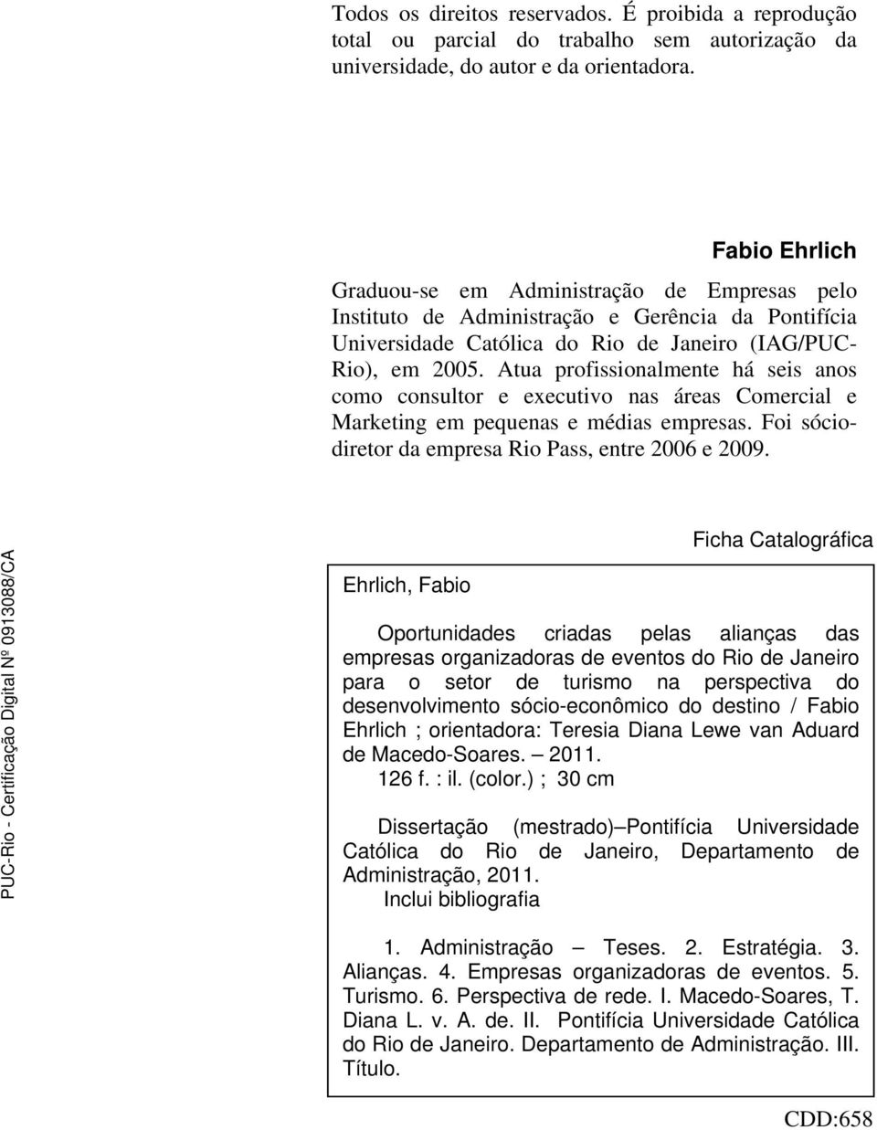 Atua profissionalmente há seis anos como consultor e executivo nas áreas Comercial e Marketing em pequenas e médias empresas. Foi sóciodiretor da empresa Rio Pass, entre 2006 e 2009.